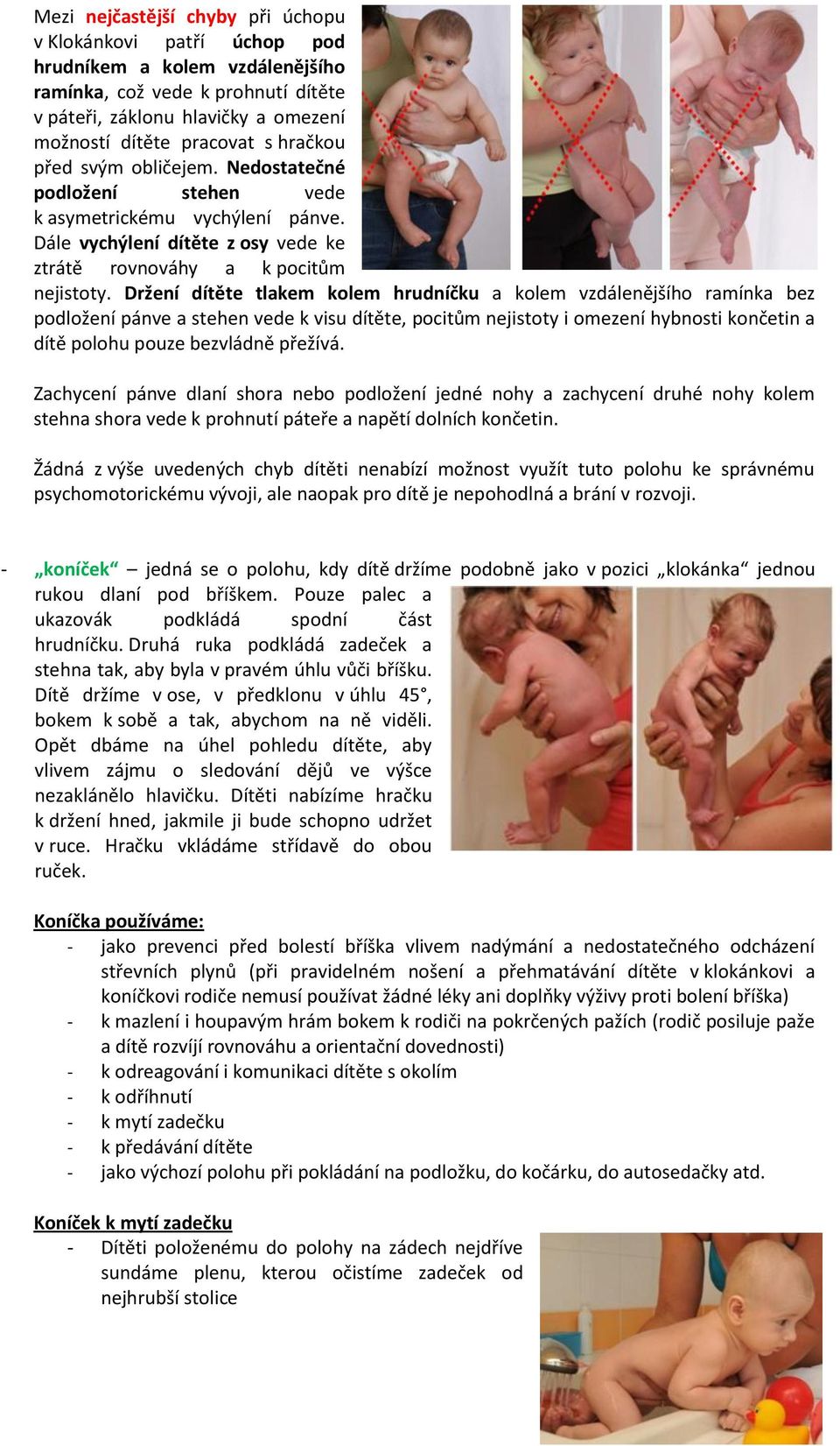 Držení dítěte tlakem kolem hrudníčku a kolem vzdálenějšího ramínka bez podložení pánve a stehen vede k visu dítěte, pocitům nejistoty i omezení hybnosti končetin a dítě polohu pouze bezvládně přežívá.