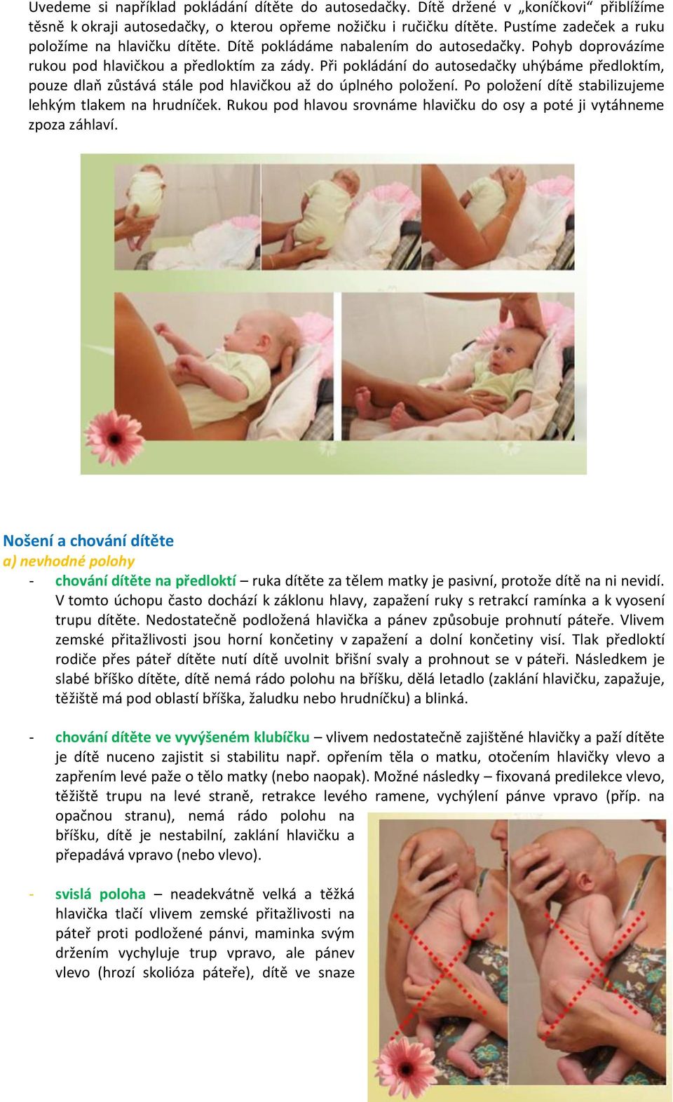 Při pokládání do autosedačky uhýbáme předloktím, pouze dlaň zůstává stále pod hlavičkou až do úplného položení. Po položení dítě stabilizujeme lehkým tlakem na hrudníček.