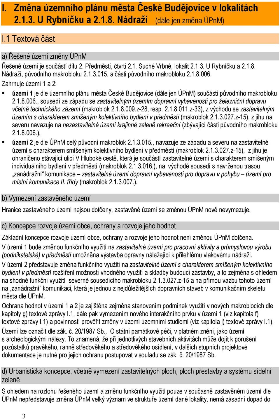 Zahrnuje území 1 a 2: území 1 je dle územního plánu města České Budějovice (dále jen ÚPnM) součástí původního makrobloku 2.1.8.006.