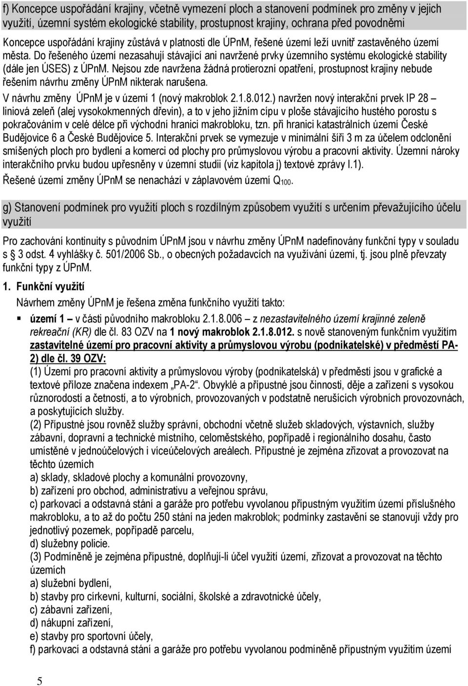 Do řešeného území nezasahují stávající ani navržené prvky územního systému ekologické stability (dále jen ÚSES) z ÚPnM.