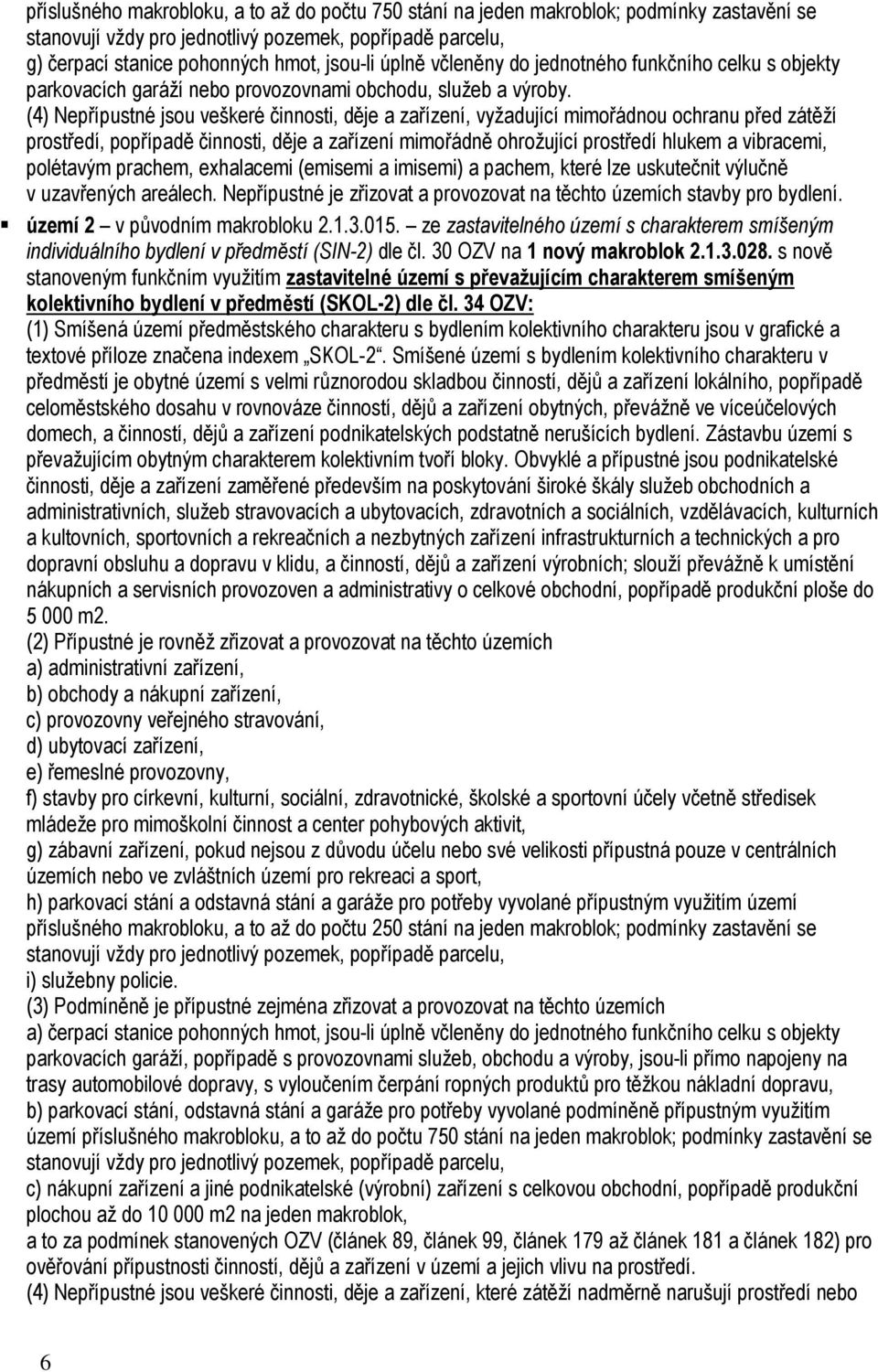 (4) Nepřípustné jsou veškeré činnosti, děje a zařízení, vyžadující mimořádnou ochranu před zátěží prostředí, popřípadě činnosti, děje a zařízení mimořádně ohrožující prostředí hlukem a vibracemi,