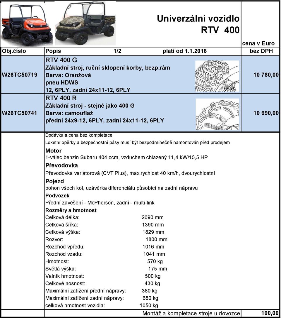 bezpodmínečně namontován před prodejem Motor 1-válec benzin Subaru 404 ccm, vzduchem chlazený 11,4 kw/15,5 HP Převodovka Převodovka variátorová (CVT Plus), max.