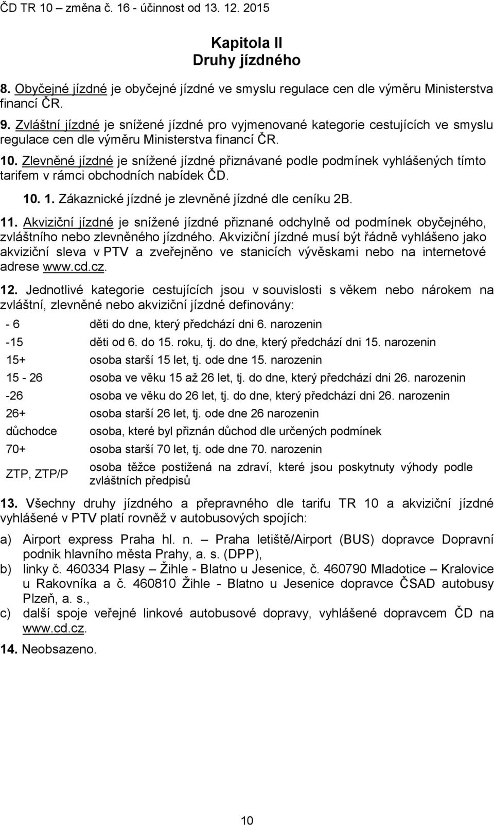 Zlevněné jízdné je snížené jízdné přiznávané podle podmínek vyhlášených tímto tarifem v rámci obchodních nabídek ČD. 10. 1. Zákaznické jízdné je zlevněné jízdné dle ceníku 2B. 11.