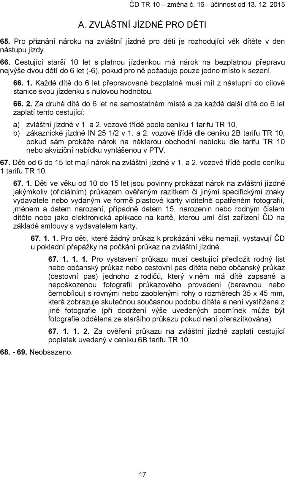 66. 2. Za druhé dítě do 6 let na samostatném místě a za každé další dítě do 6 let zaplatí tento cestující: a) zvláštní jízdné v 1. a 2.