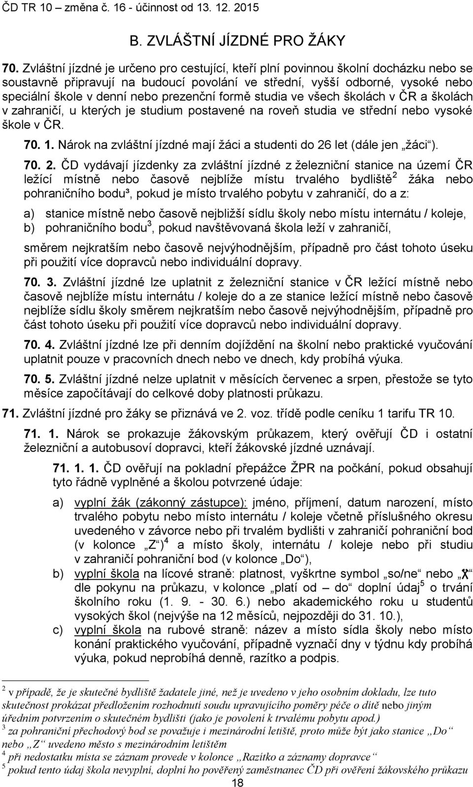 prezenční formě studia ve všech školách v ČR a školách v zahraničí, u kterých je studium postavené na roveň studia ve střední nebo vysoké škole v ČR. 70. 1.