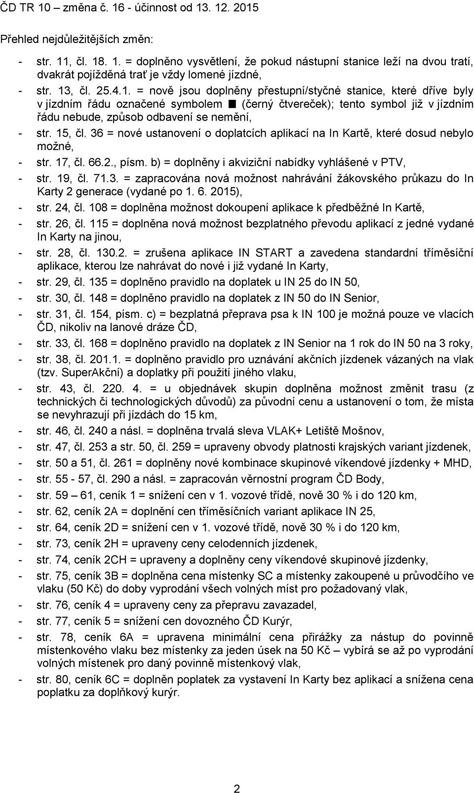 15, čl. 36 = nové ustanovení o doplatcích aplikací na In Kartě, které dosud nebylo možné, - str. 17, čl. 66.2., písm. b) = doplněny i akviziční nabídky vyhlášené v PTV, - str. 19, čl. 71.3. = zapracována nová možnost nahrávání žákovského průkazu do In Karty 2 generace (vydané po 1.