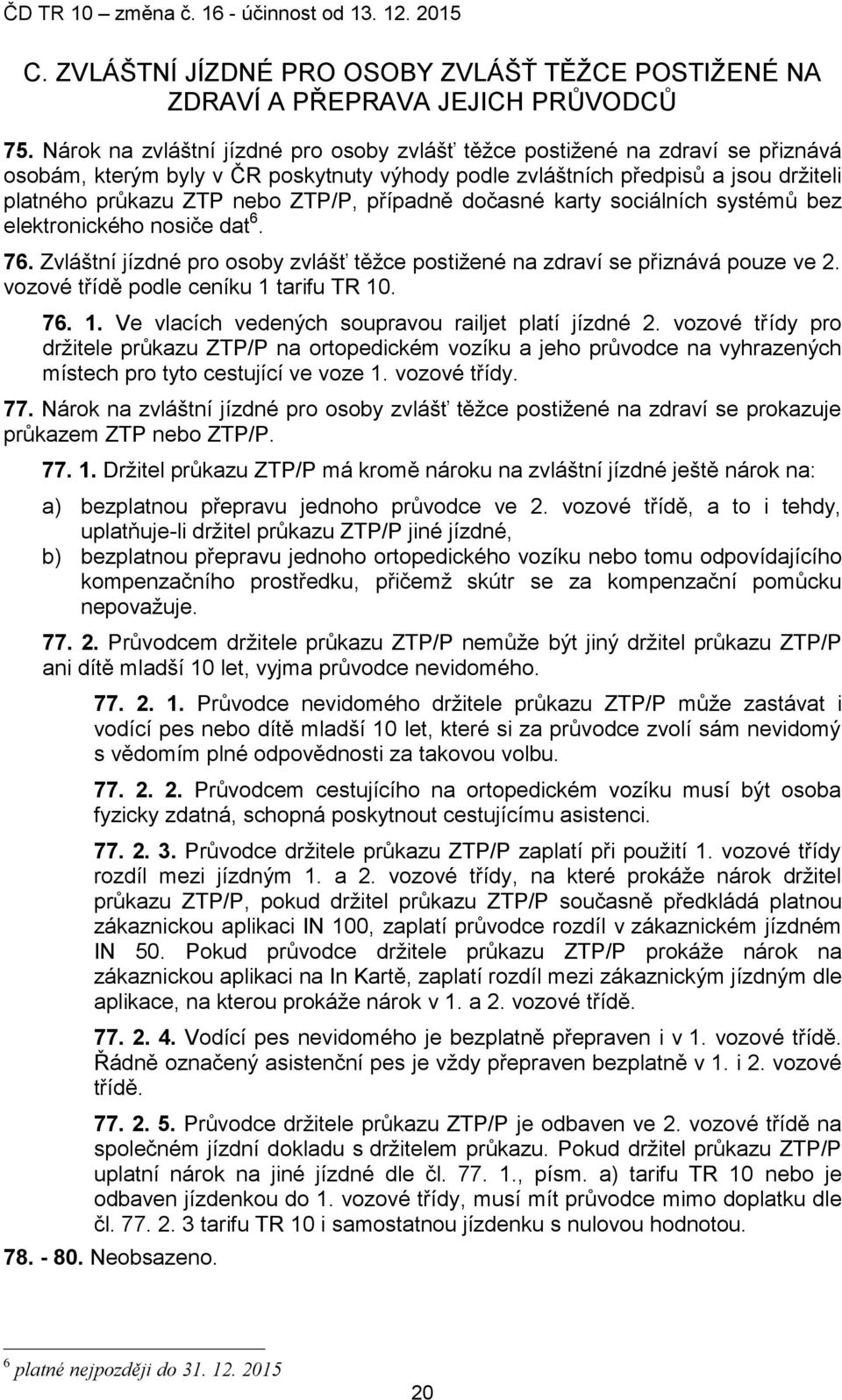 případně dočasné karty sociálních systémů bez elektronického nosiče dat 6. 76. Zvláštní jízdné pro osoby zvlášť těžce postižené na zdraví se přiznává pouze ve 2.