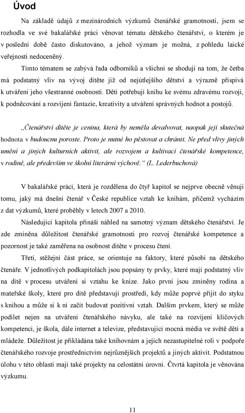 Tímto tématem se zabývá řada odborníků a všichni se shodují na tom, že četba má podstatný vliv na vývoj dítěte již od nejútlejšího dětství a výrazně přispívá k utváření jeho všestranné osobnosti.