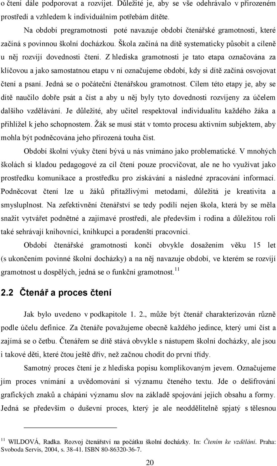 Z hlediska gramotnosti je tato etapa označována za klíčovou a jako samostatnou etapu v ní označujeme období, kdy si dítě začíná osvojovat čtení a psaní. Jedná se o počáteční čtenářskou gramotnost.