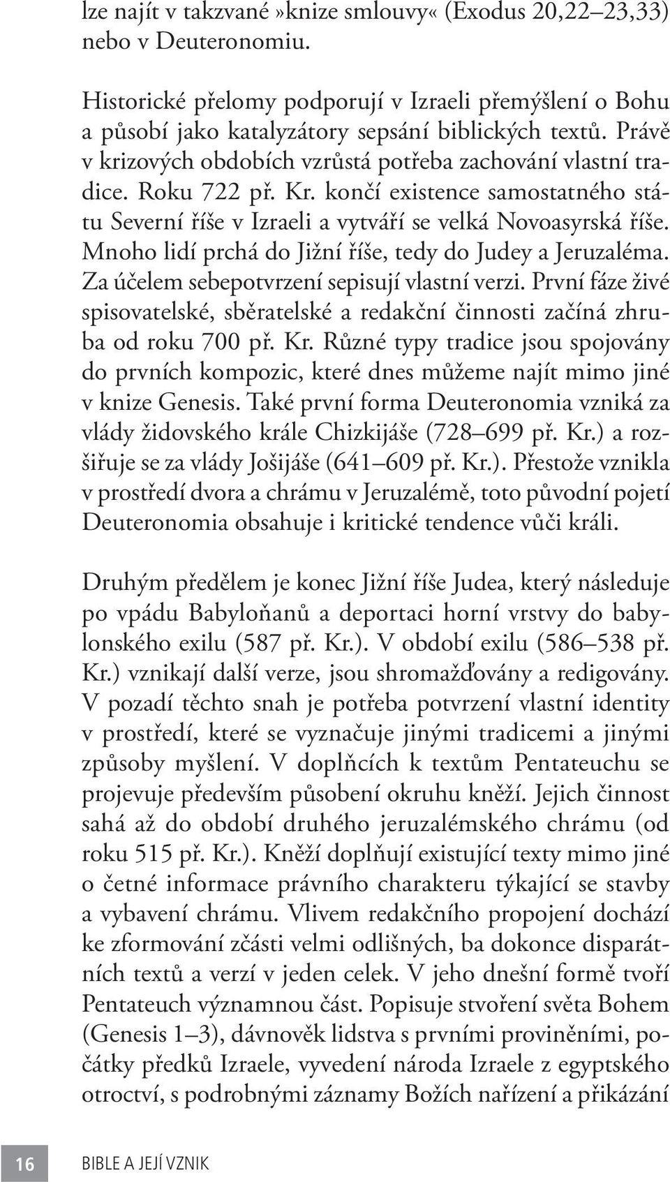 Mnoho lidí prchá do Jižní říše, tedy do Judey a Jeruzaléma. Za účelem sebepotvrzení sepisují vlastní verzi. První fáze živé spisovatelské, sběratelské a redakční činnosti začíná zhruba od roku 700 př.