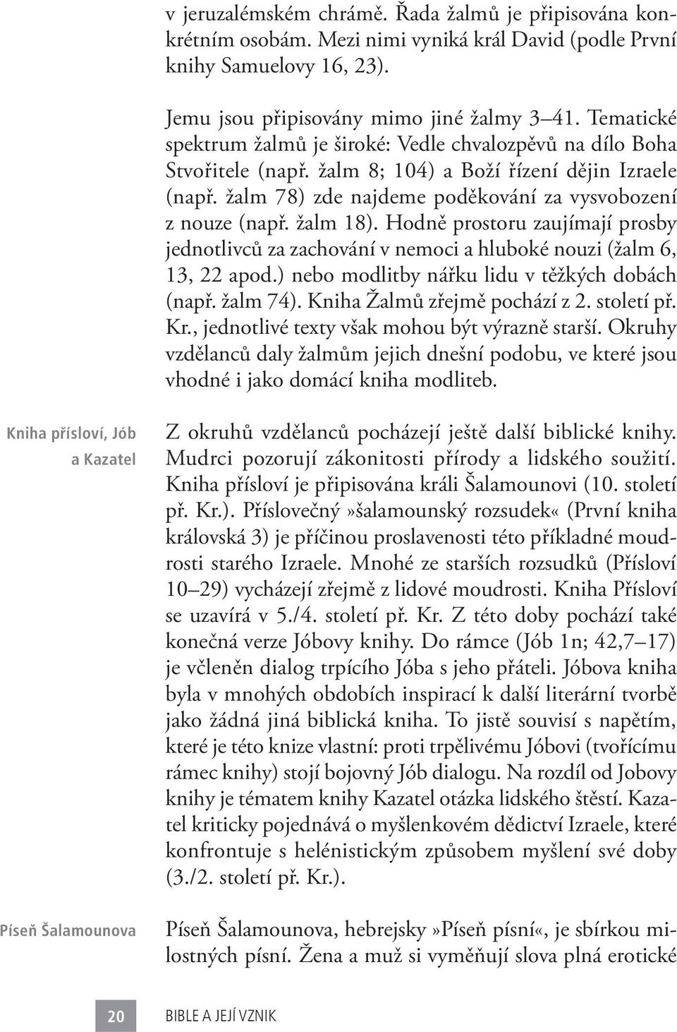 žalm 18). Hodně prostoru zaujímají prosby jednotlivců za zachování v nemoci a hluboké nouzi (žalm 6, 13, 22 apod.) nebo modlitby nářku lidu v těžkých dobách (např. žalm 74).