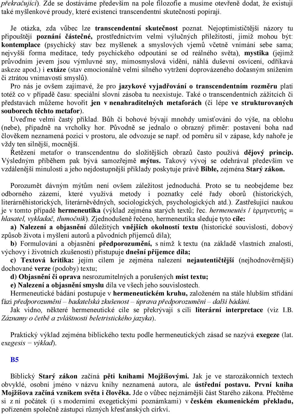 Nejoptimističtější názory tu připouštějí poznání částečné, prostřednictvím velmi výlučných příležitostí, jimiž mohou být: kontemplace (psychický stav bez myšlenek a smyslových vjemů včetně vnímání