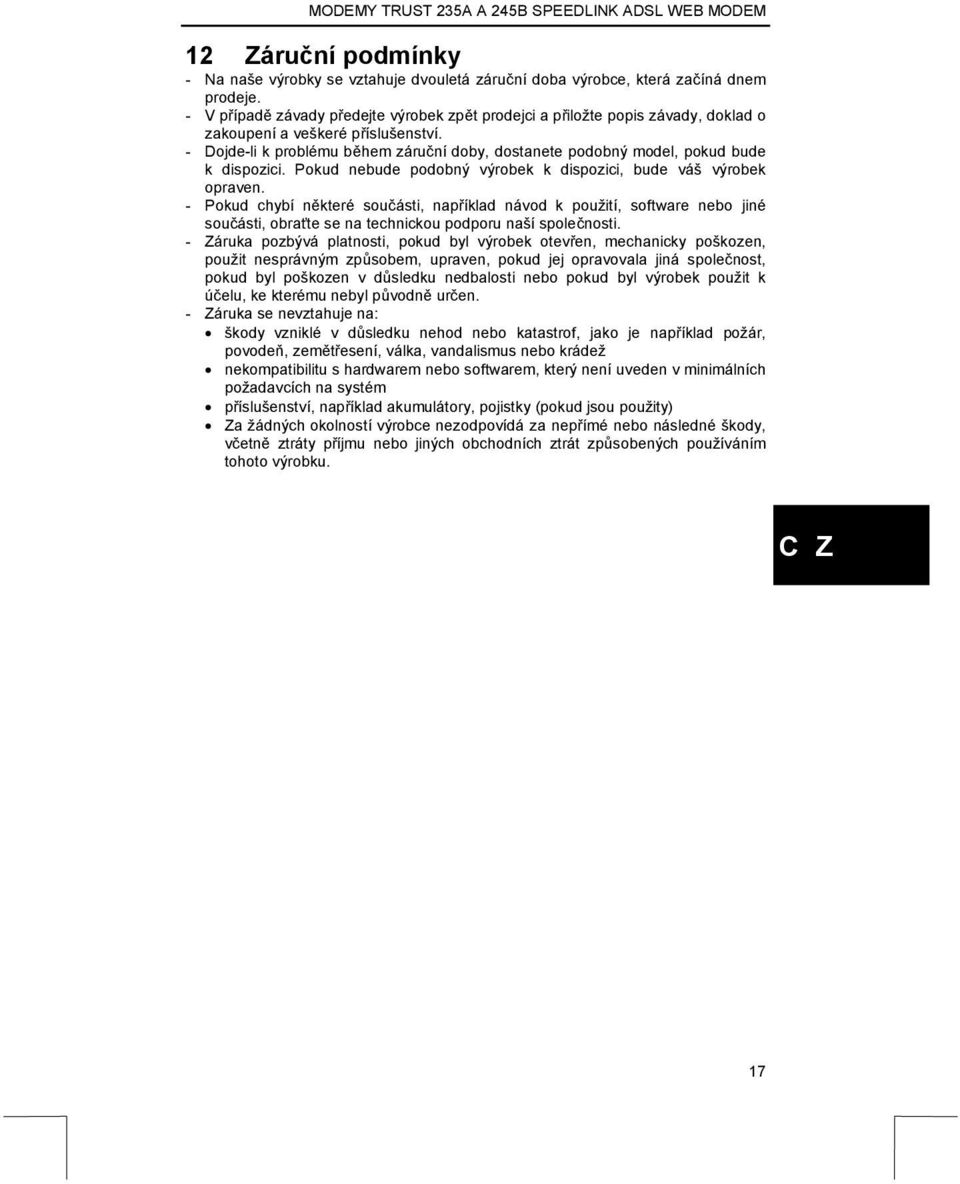 - Dojde-li k problému během záruční doby, dostanete podobný model, pokud bude k dispozici. Pokud nebude podobný výrobek k dispozici, bude váš výrobek opraven.
