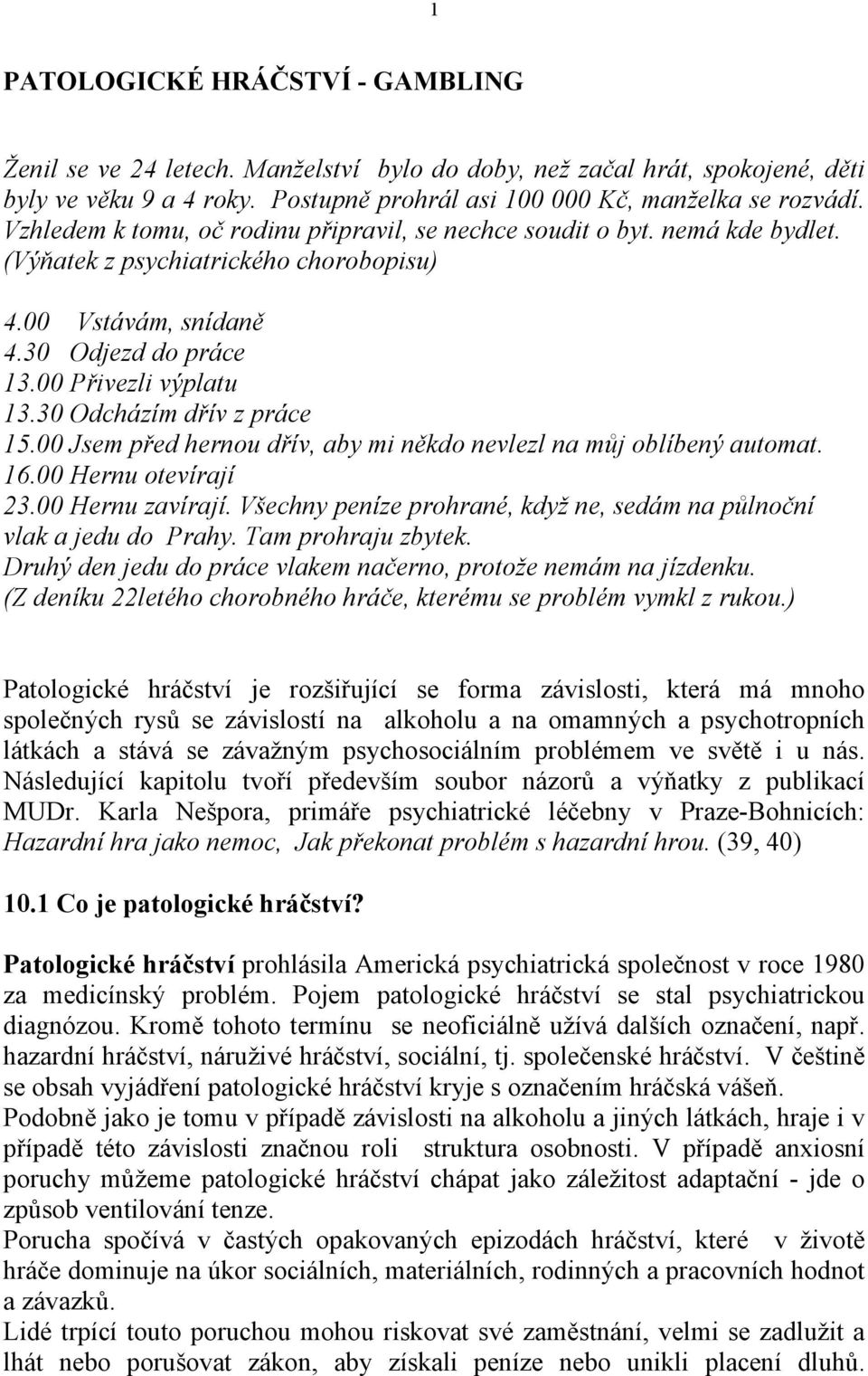 30 Odcházím dřív z práce 15.00 Jsem před hernou dřív, aby mi někdo nevlezl na můj oblíbený automat. 16.00 Hernu otevírají 23.00 Hernu zavírají.