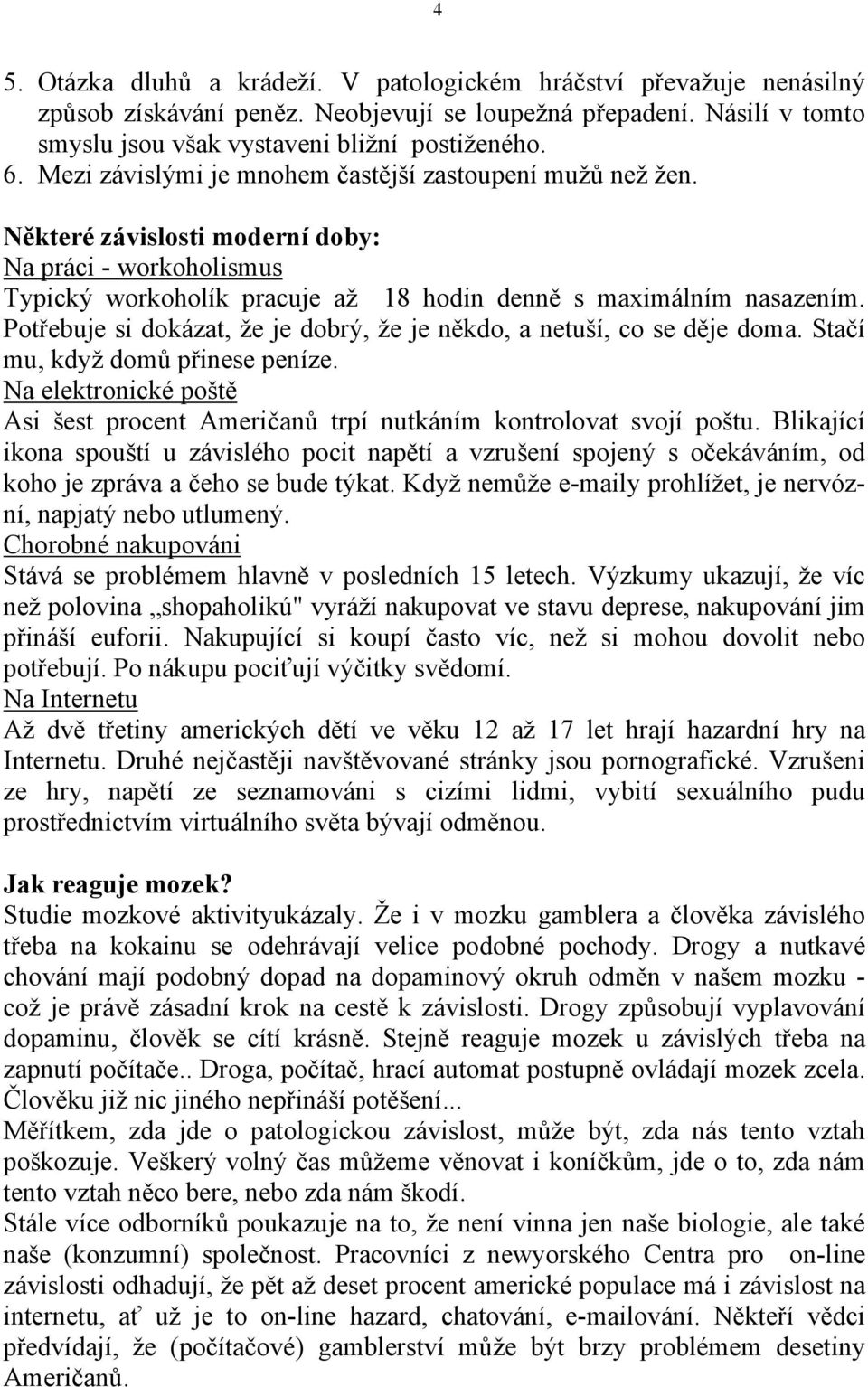 Potřebuje si dokázat, že je dobrý, že je někdo, a netuší, co se děje doma. Stačí mu, když domů přinese peníze. Na elektronické poště Asi šest procent Američanů trpí nutkáním kontrolovat svojí poštu.