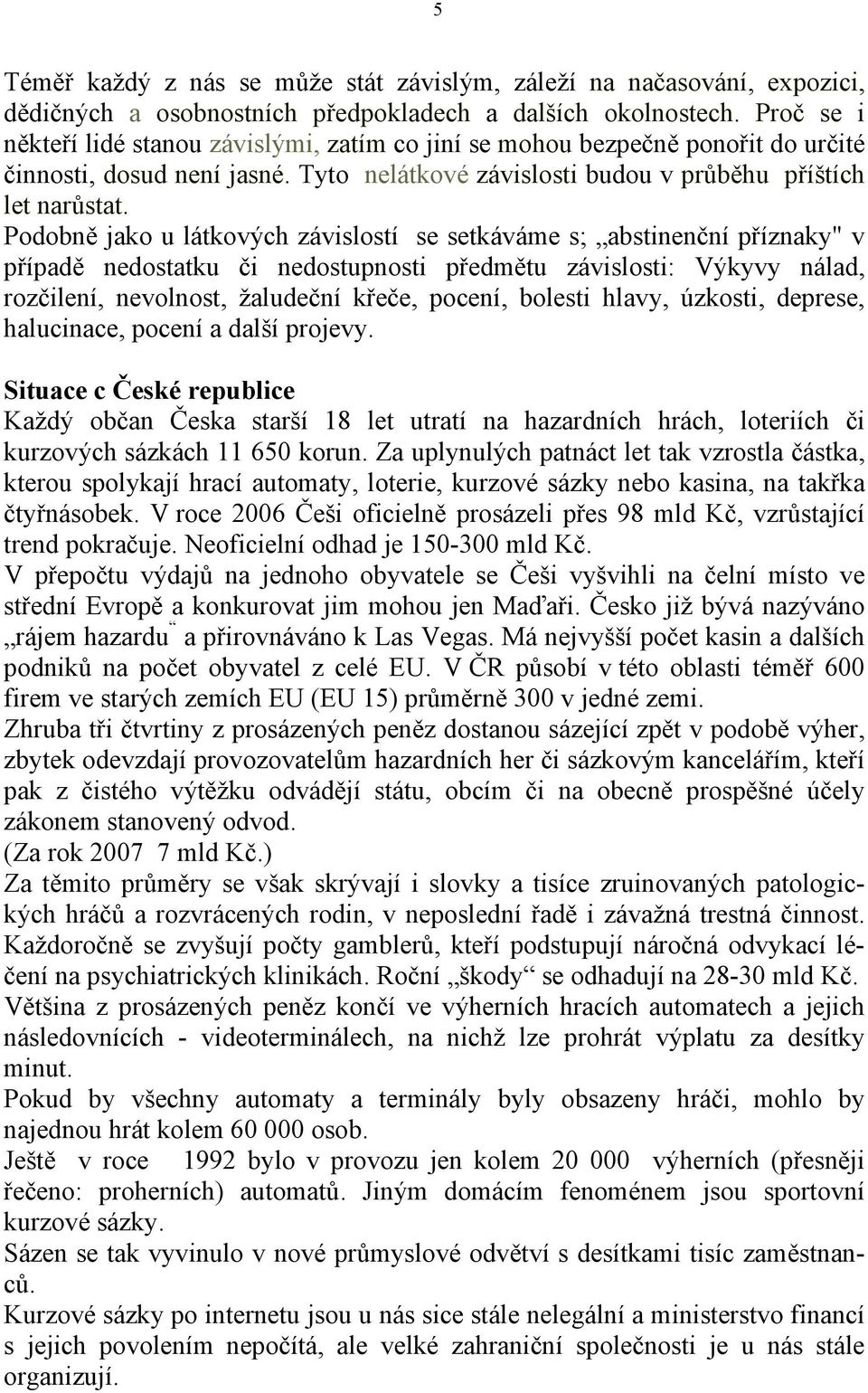 Podobně jako u látkových závislostí se setkáváme s; abstinenční příznaky" v případě nedostatku či nedostupnosti předmětu závislosti: Výkyvy nálad, rozčilení, nevolnost, žaludeční křeče, pocení,