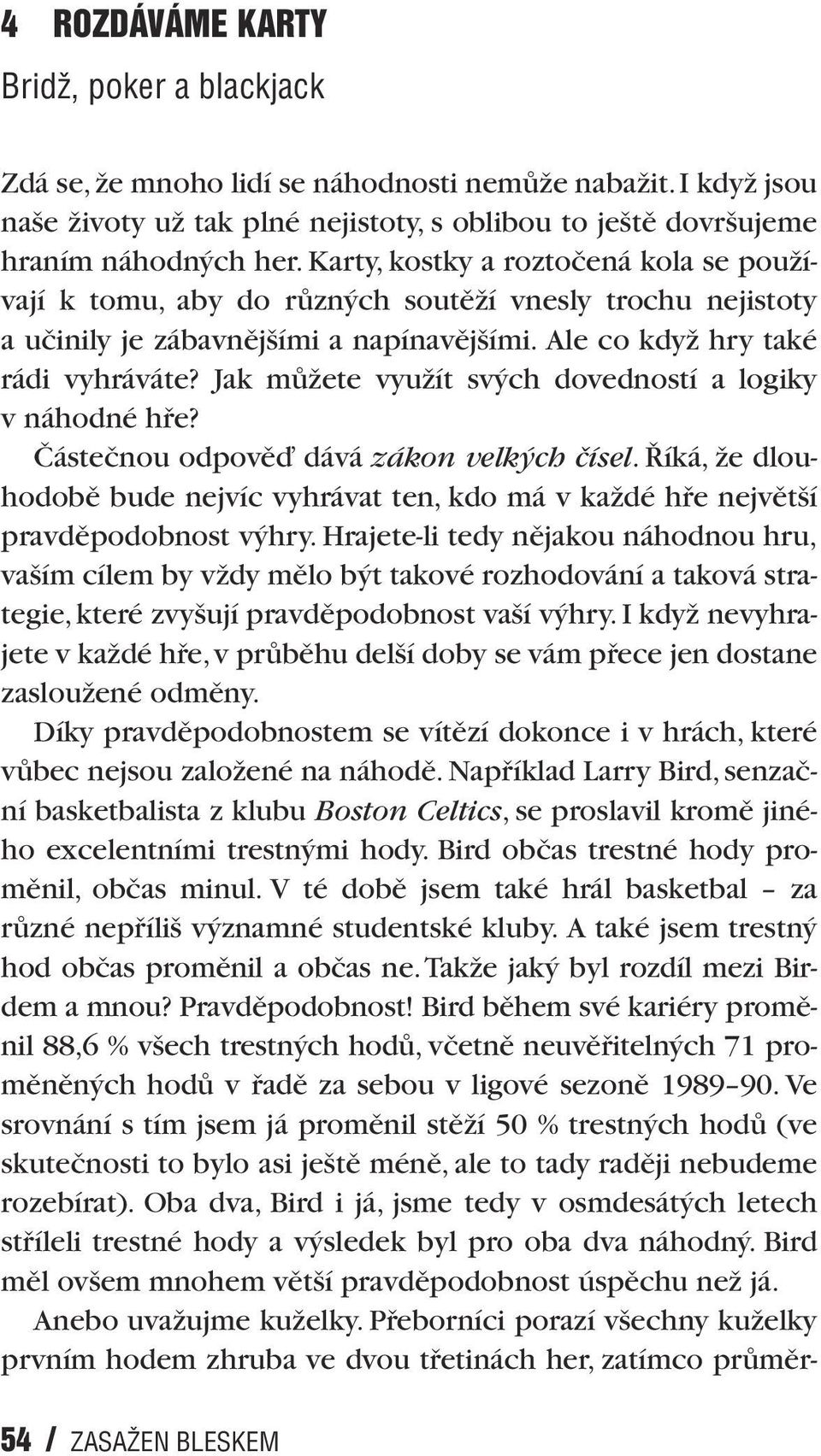 Jak mûïete vyuïít sv ch dovedností a logiky v náhodné hfie? âásteãnou odpovûì dává zákon velk ch ãísel. íká, Ïe dlouhodobû bude nejvíc vyhrávat ten, kdo má v kaïdé hfie nejvût í pravdûpodobnost v hry.