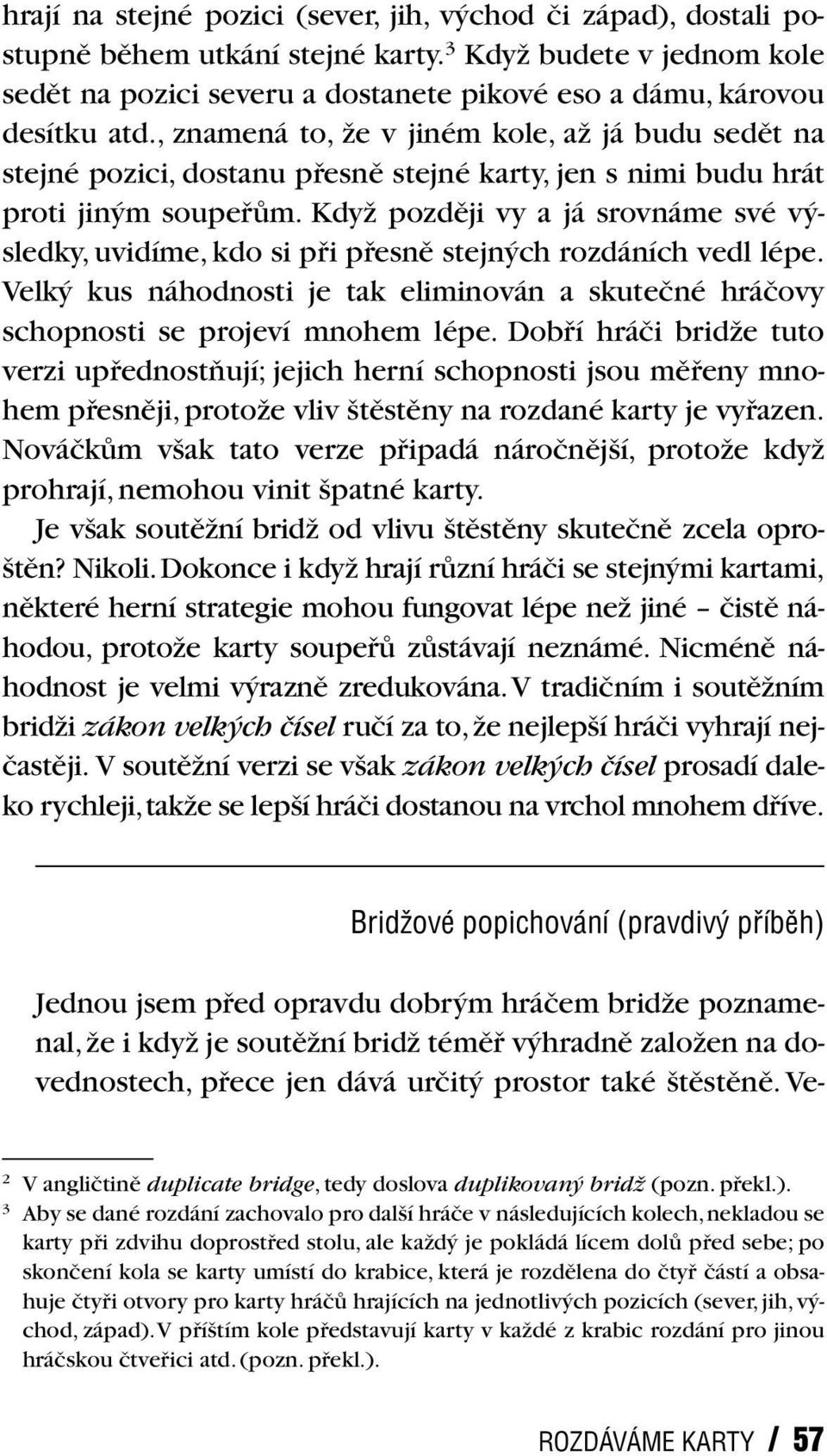 KdyÏ pozdûji vy a já srovnáme své v sledky, uvidíme, kdo si pfii pfiesnû stejn ch rozdáních vedl lépe. Velk kus náhodnosti je tak eliminován a skuteãné hráãovy schopnosti se projeví mnohem lépe.