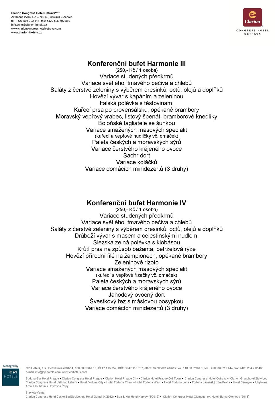omáček) Sachr dort Variace koláčků Variace domácích minidezertů (3 druhy) Konferenční bufet Harmonie IV (250,- Kč / 1 osoba) Drůbeţí vývar s masem a celestinskými nudlemi Slezská zelná