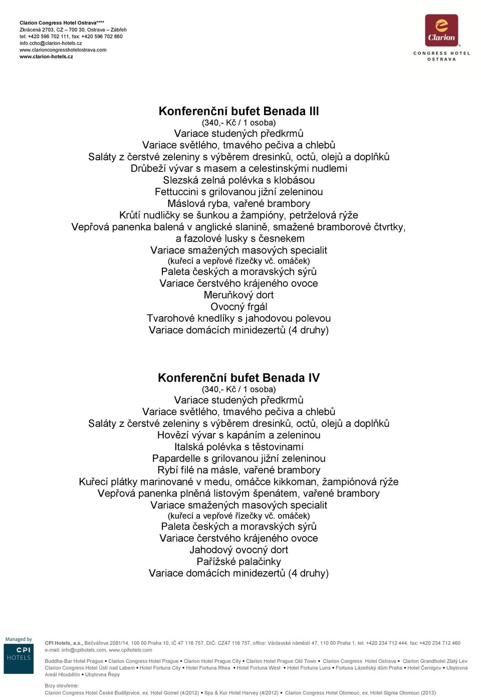 omáček) Meruňkový dort Ovocný frgál Tvarohové knedlíky s jahodovou polevou Variace domácích minidezertů (4 druhy) Konferenční bufet Benada IV (340,- Kč / 1 osoba) Hovězí vývar s kapáním a zeleninou