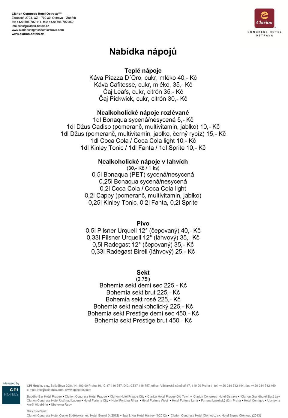10,- Kč 1dl Kinley Tonic / 1dl Fanta / 1dl Sprite 10,- Kč Nealkoholické nápoje v lahvích (30,- Kč / 1 ks) 0,5l Bonaqua (PET) sycená/nesycená 0,25l Bonaqua sycená/nesycená 0,2l Coca Cola / Coca Cola