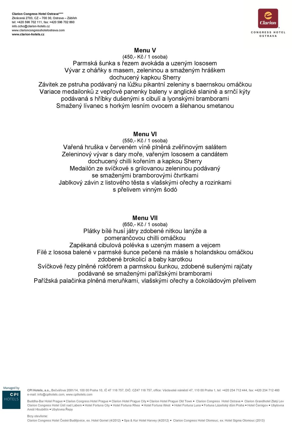 ovocem a šlehanou smetanou Menu VI (550,- Kč / 1 osoba) Vařená hruška v červeném víně plněná zvěřinovým salátem Zeleninový vývar s dary moře, vařeným lososem a candátem dochucený chilli kořením a
