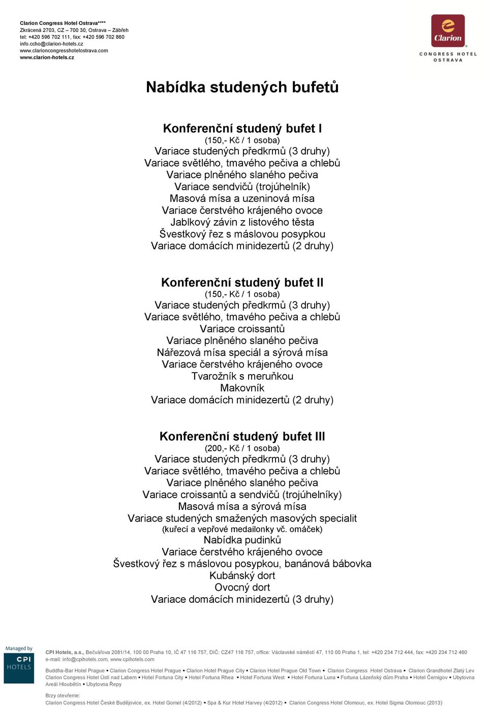 Nářezová mísa speciál a sýrová mísa Tvaroţník s meruňkou Makovník Variace domácích minidezertů (2 druhy) Konferenční studený bufet III (200,- Kč / 1 osoba) (3 druhy) Variace plněného slaného pečiva