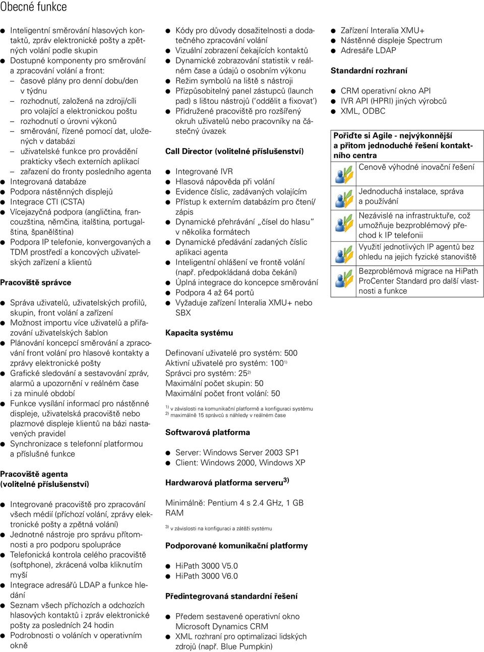 prakticky všech externích aplikací zařazení do fronty posledního agenta Integrovaná databáze Podpora nástěnných displejů Integrace CTI (CSTA) Vícejazyčná podpora (angličtina, francouzština, němčina,