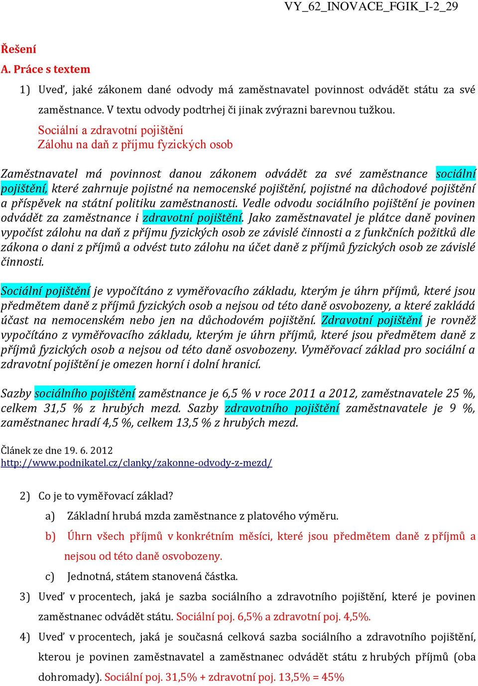 pojištění, pojistné na důchodové pojištění a příspěvek na státní politiku zaměstnanosti. Vedle odvodu sociálního pojištění je povinen odvádět za zaměstnance i zdravotní pojištění.