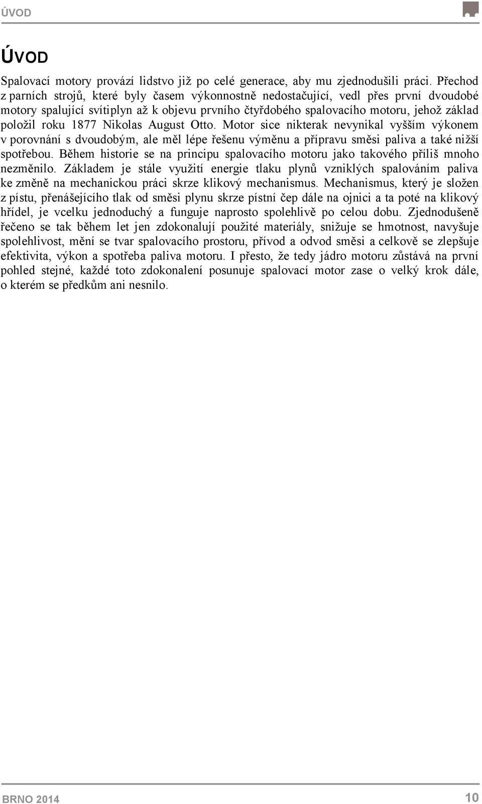 1877 Nikolas August Otto. Motor sice nikterak nevynikal vyšším výkonem v porovnání s dvoudobým, ale měl lépe řešenu výměnu a přípravu směsi paliva a také nižší spotřebou.