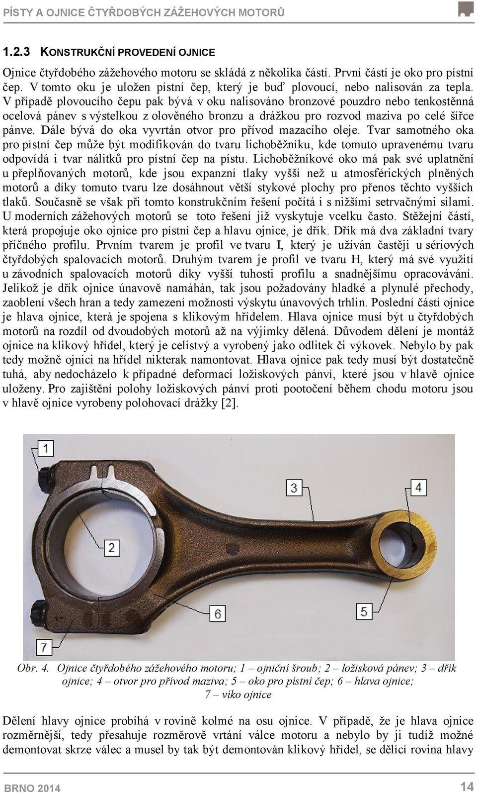 V případě plovoucího čepu pak bývá v oku nalisováno bronzové pouzdro nebo tenkostěnná ocelová pánev s výstelkou z olověného bronzu a drážkou pro rozvod maziva po celé šířce pánve.