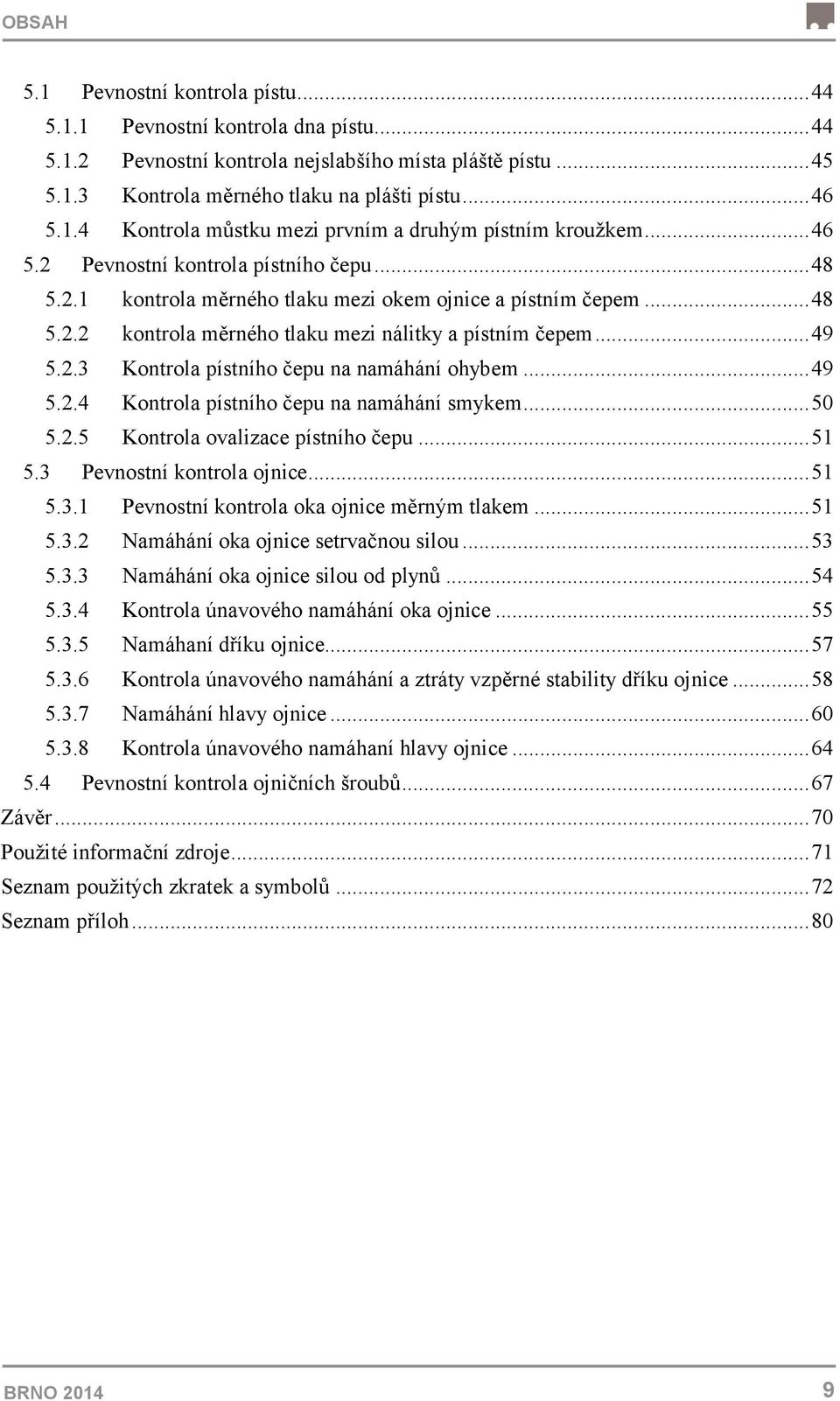 .. 49 5.2.4 Kontrola pístního čepu na namáhání smykem... 50 5.2.5 Kontrola ovalizace pístního čepu... 51 5.3 Pevnostní kontrola ojnice... 51 5.3.1 Pevnostní kontrola oka ojnice měrným tlakem... 51 5.3.2 Namáhání oka ojnice setrvačnou silou.