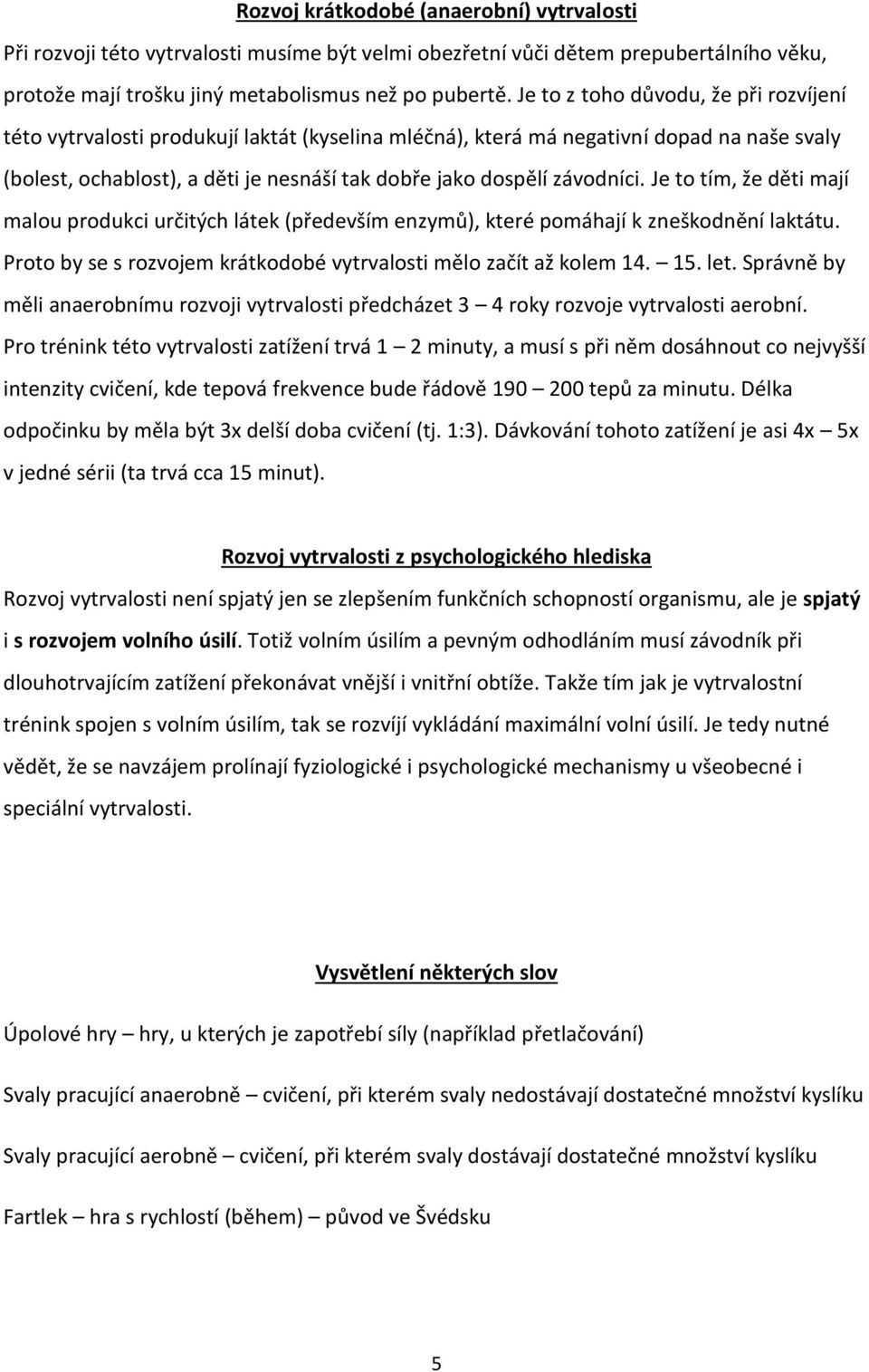 závodníci. Je to tím, že děti mají malou produkci určitých látek (především enzymů), které pomáhají k zneškodnění laktátu. Proto by se s rozvojem krátkodobé vytrvalosti mělo začít až kolem 14. 15.