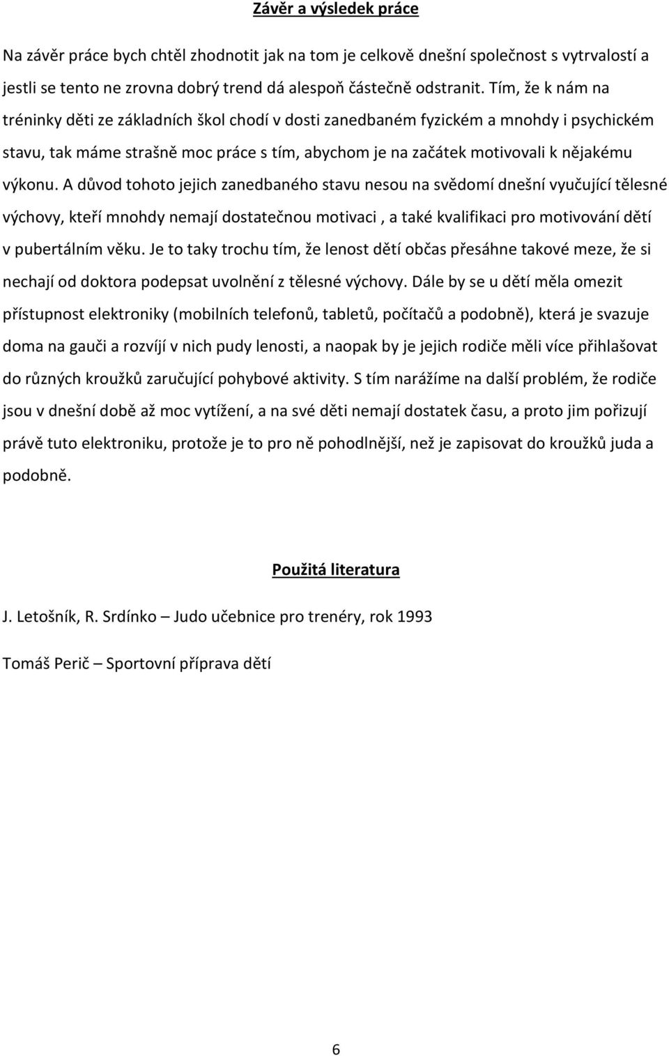 A důvod tohoto jejich zanedbaného stavu nesou na svědomí dnešní vyučující tělesné výchovy, kteří mnohdy nemají dostatečnou motivaci, a také kvalifikaci pro motivování dětí v pubertálním věku.