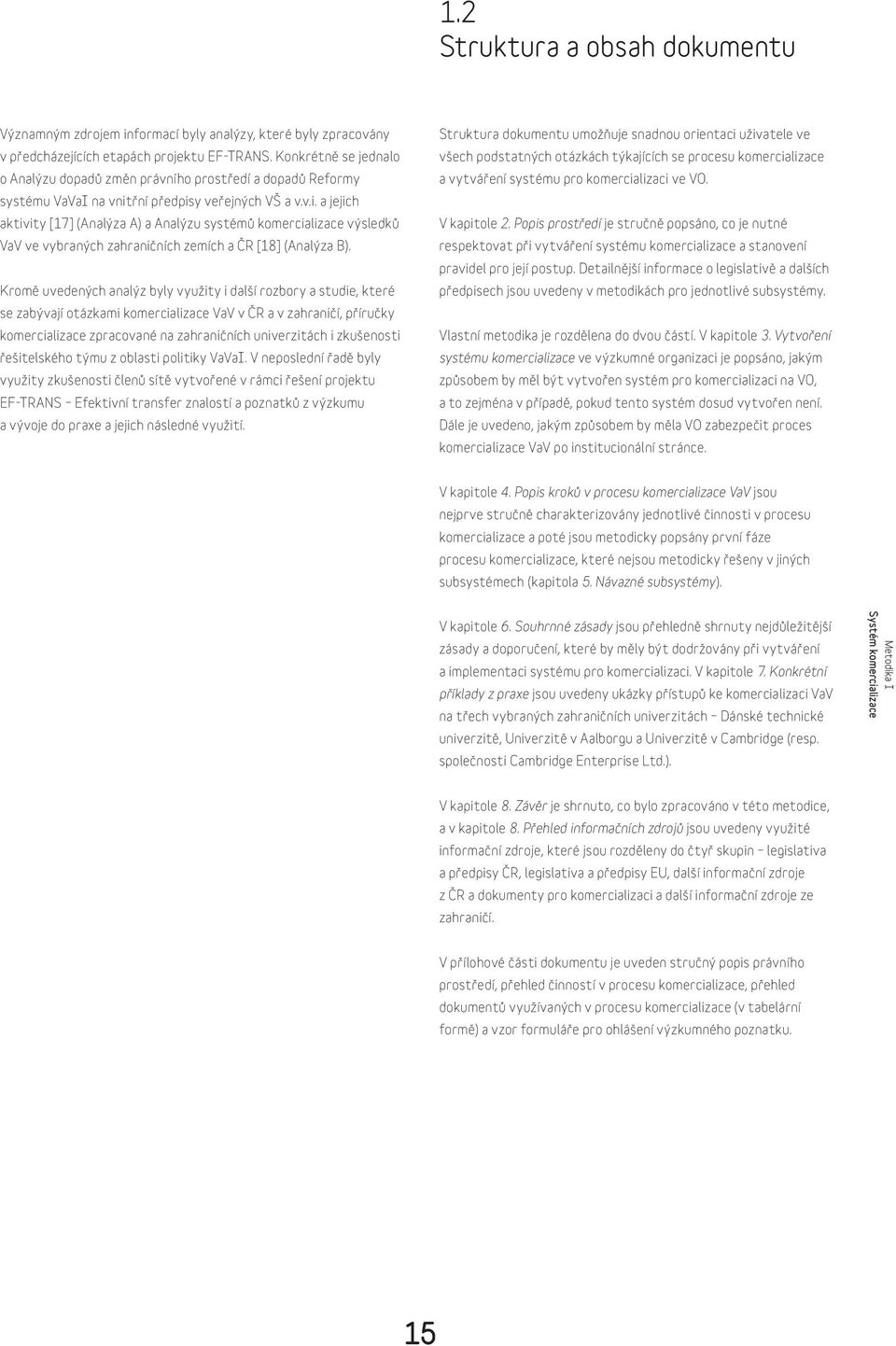 řní předpisy veřejných VŠ a v.v.i. a jejich aktivity [17] (Analýza A) a Analýzu systémů komercializace výsledků VaV ve vybraných zahraničních zemích a ČR [18] (Analýza B).
