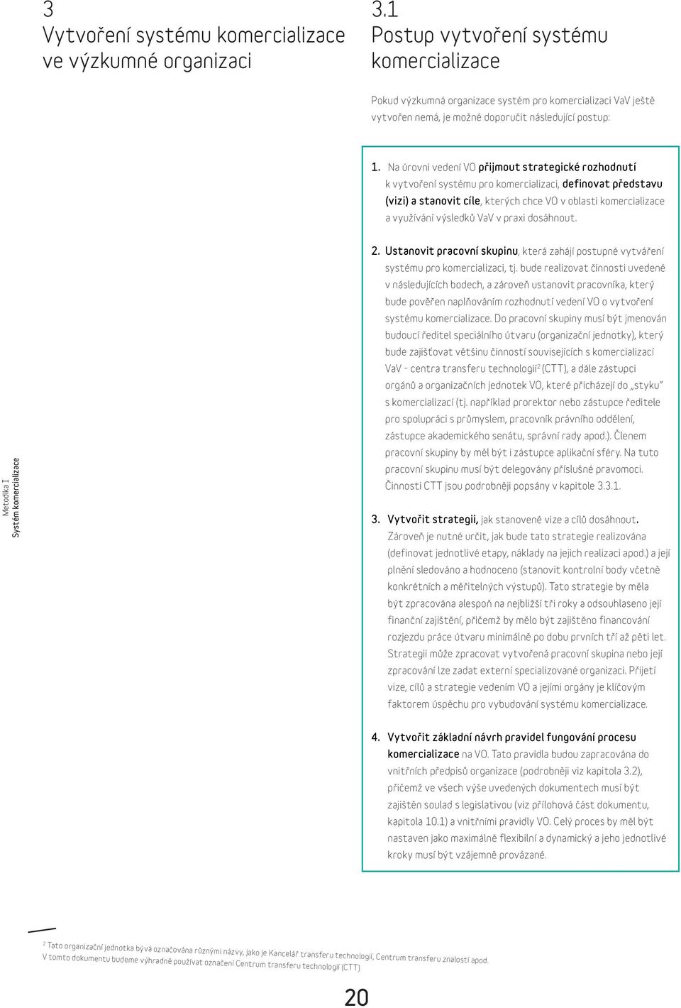 Na úrovni vedení VO přijmout strategické rozhodnutí k vytvoření systému pro komercializaci, definovat představu (vizi) a stanovit cíle, kterých chce VO v oblasti komercializace a využívání výsledků
