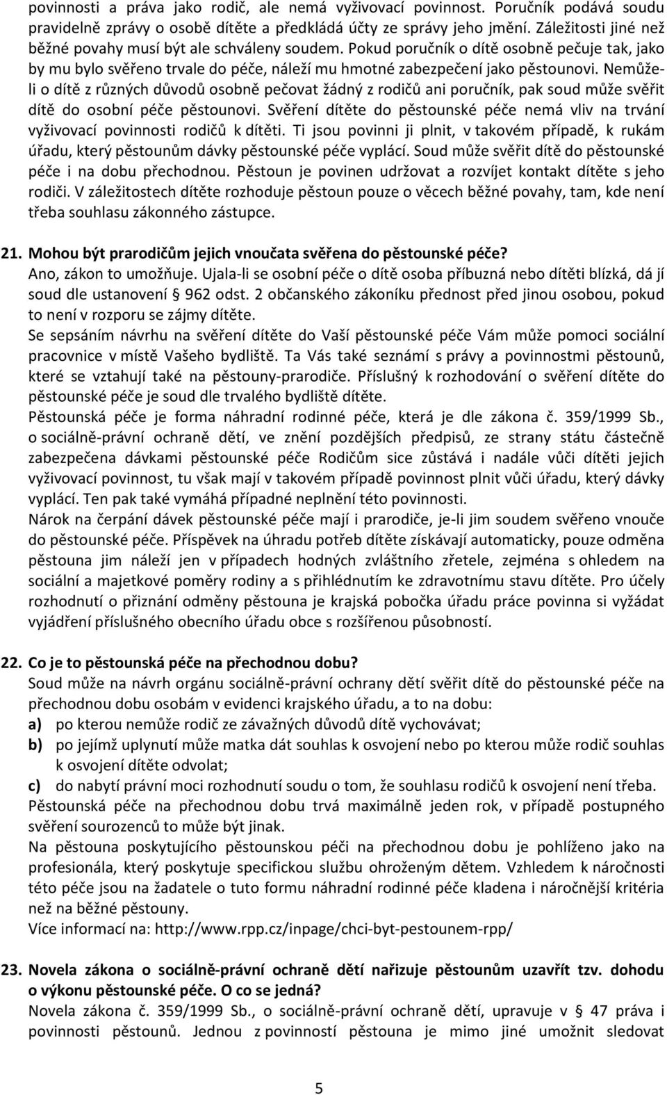 Nemůželi o dítě z různých důvodů osobně pečovat žádný z rodičů ani poručník, pak soud může svěřit dítě do osobní péče pěstounovi.