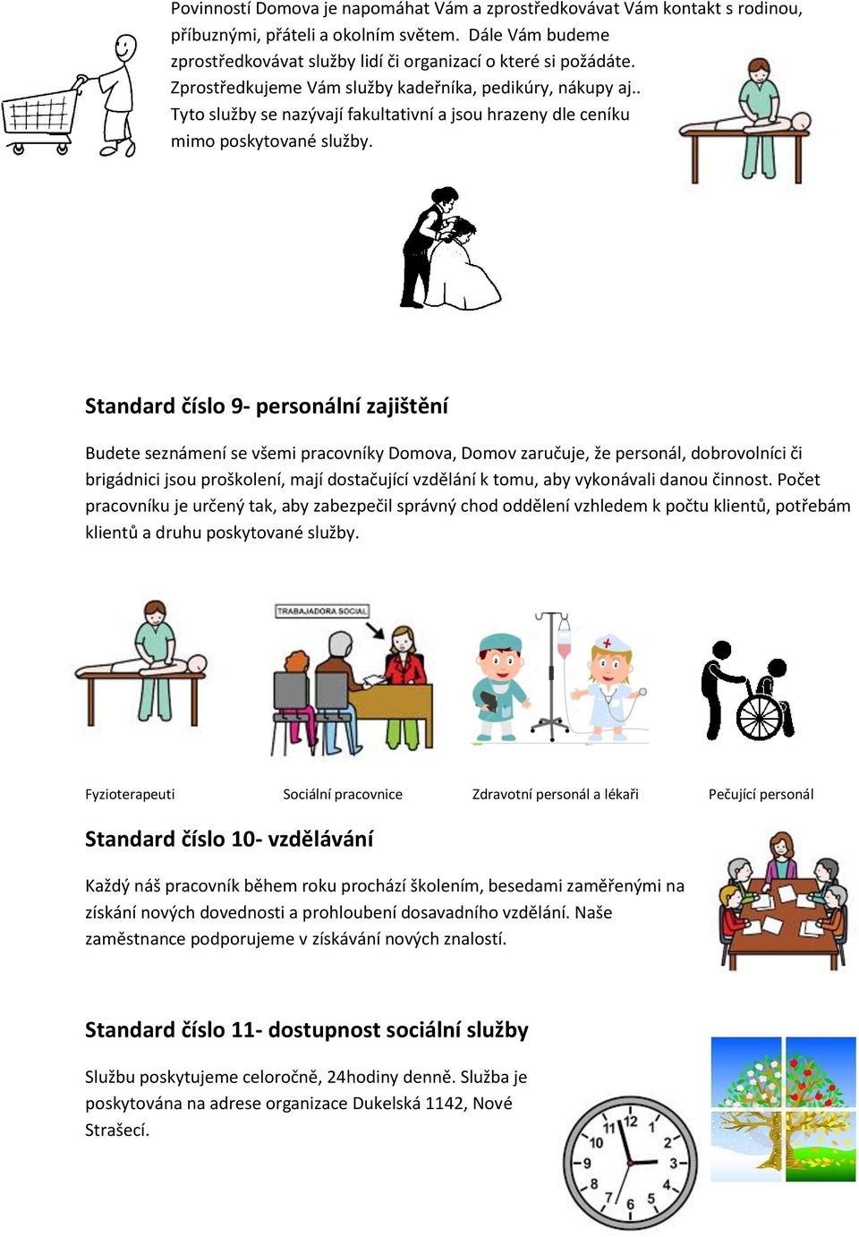 Standard číslo 9- personální zajištění Budete seznámení se všemi pracovníky Domova, Domov zaručuje, že personál, dobrovolníci či brigádnici jsou proškolení, mají dostačující vzdělání k tomu, aby