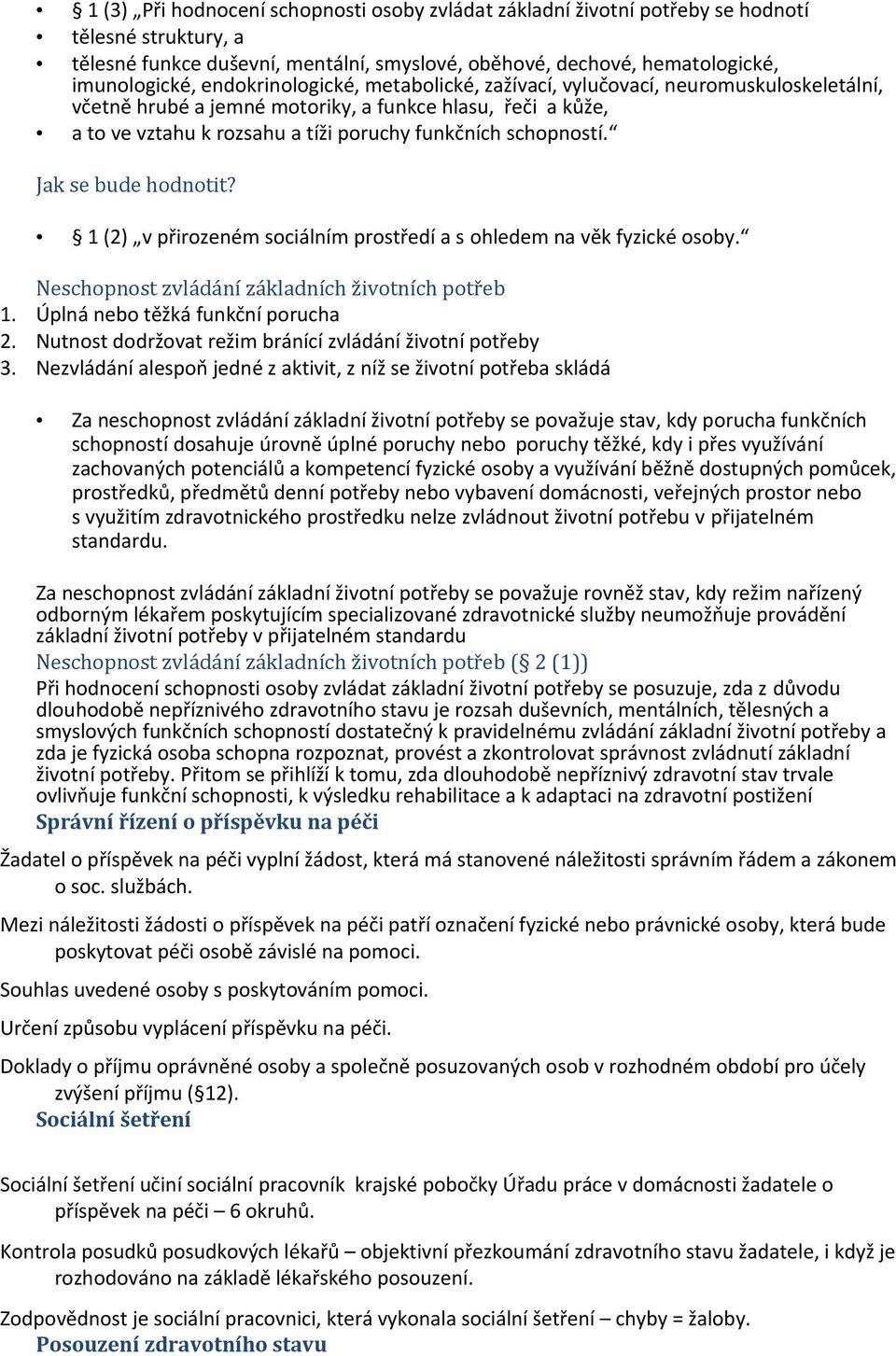 Jak se bude hodnotit? 1 (2) v přirozeném sociálním prostředí a s ohledem na věk fyzické osoby. Neschopnost zvládání základních životních potřeb 1. Úplná nebo těžká funkční porucha 2.