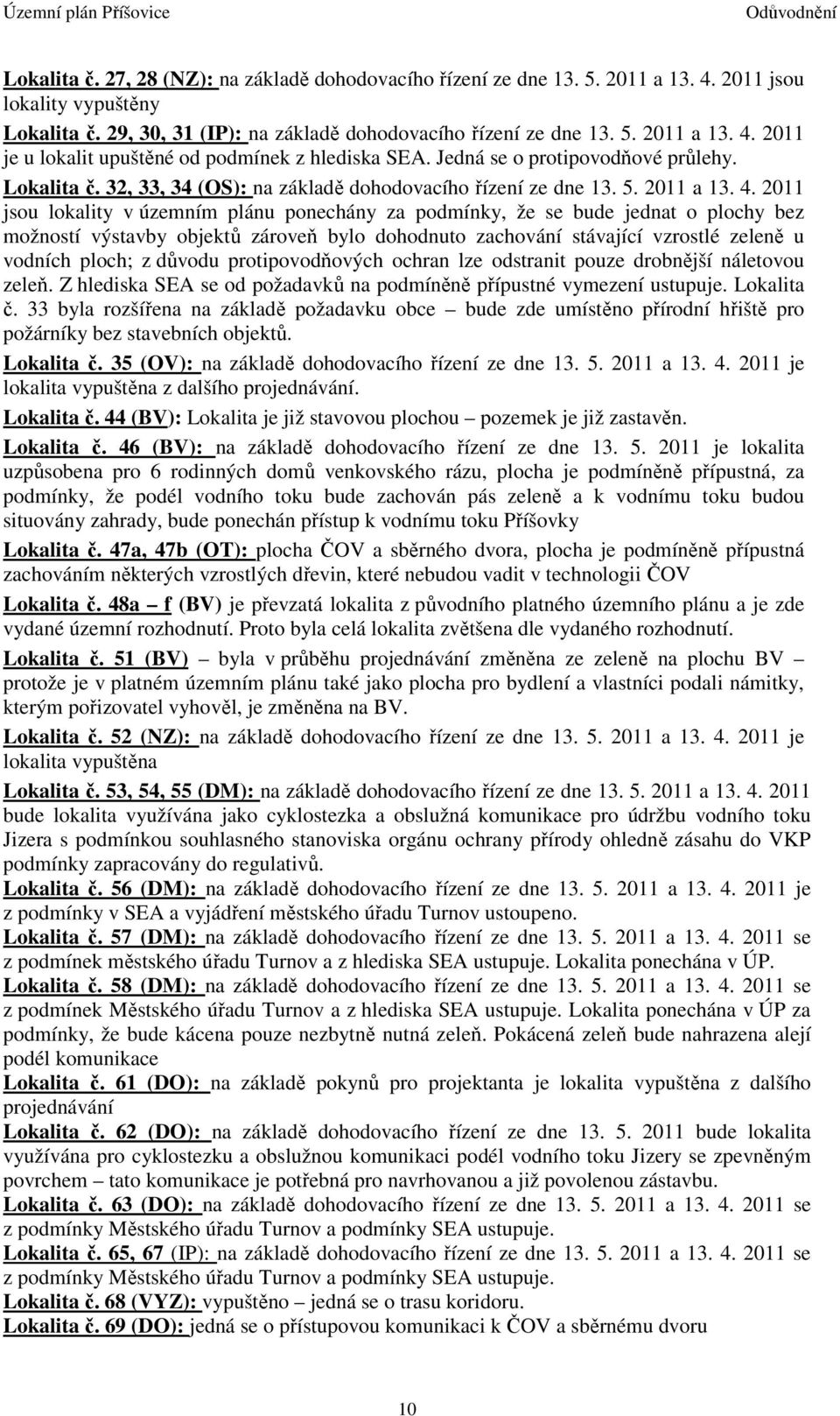 2011 jsou lokality v územním plánu ponechány za podmínky, že se bude jednat o plochy bez možností výstavby objektů zároveň bylo dohodnuto zachování stávající vzrostlé zeleně u vodních ploch; z důvodu