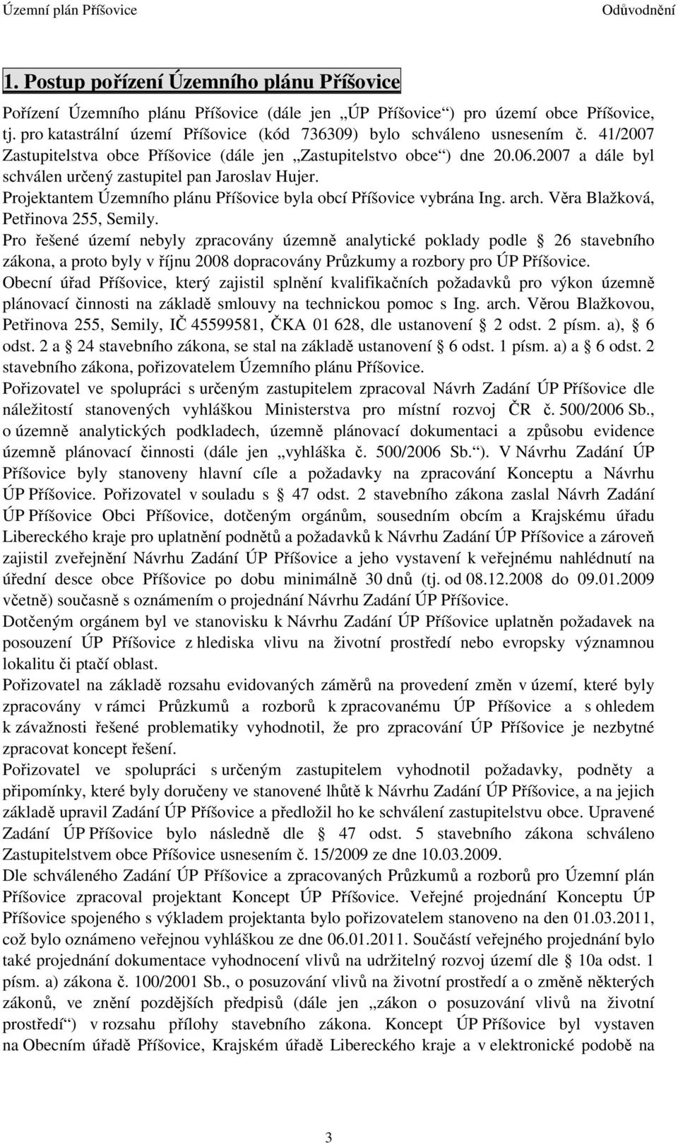 2007 a dále byl schválen určený zastupitel pan Jaroslav Hujer. Projektantem Územního plánu Příšovice byla obcí Příšovice vybrána Ing. arch. Věra Blažková, Petřinova 255, Semily.