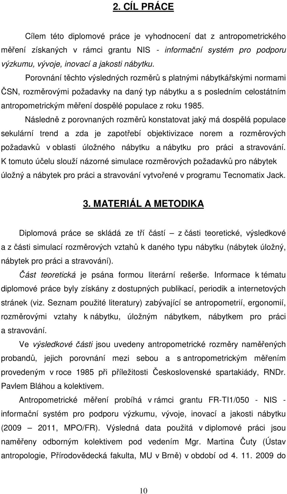 Následně z porovnaných rozměrů konstatovat jaký má dospělá populace sekulární trend a zda je zapotřebí objektivizace norem a rozměrových požadavků v oblasti úložného nábytku a nábytku pro práci a