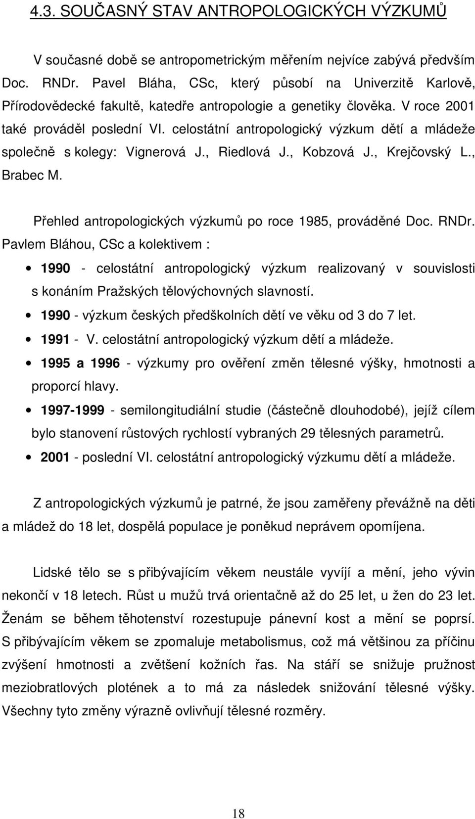 celostátní antropologický výzkum dětí a mládeže společně s kolegy: Vignerová J., Riedlová J., Kobzová J., Krejčovský L., Brabec M. Přehled antropologických výzkumů po roce 1985, prováděné Doc. RNDr.