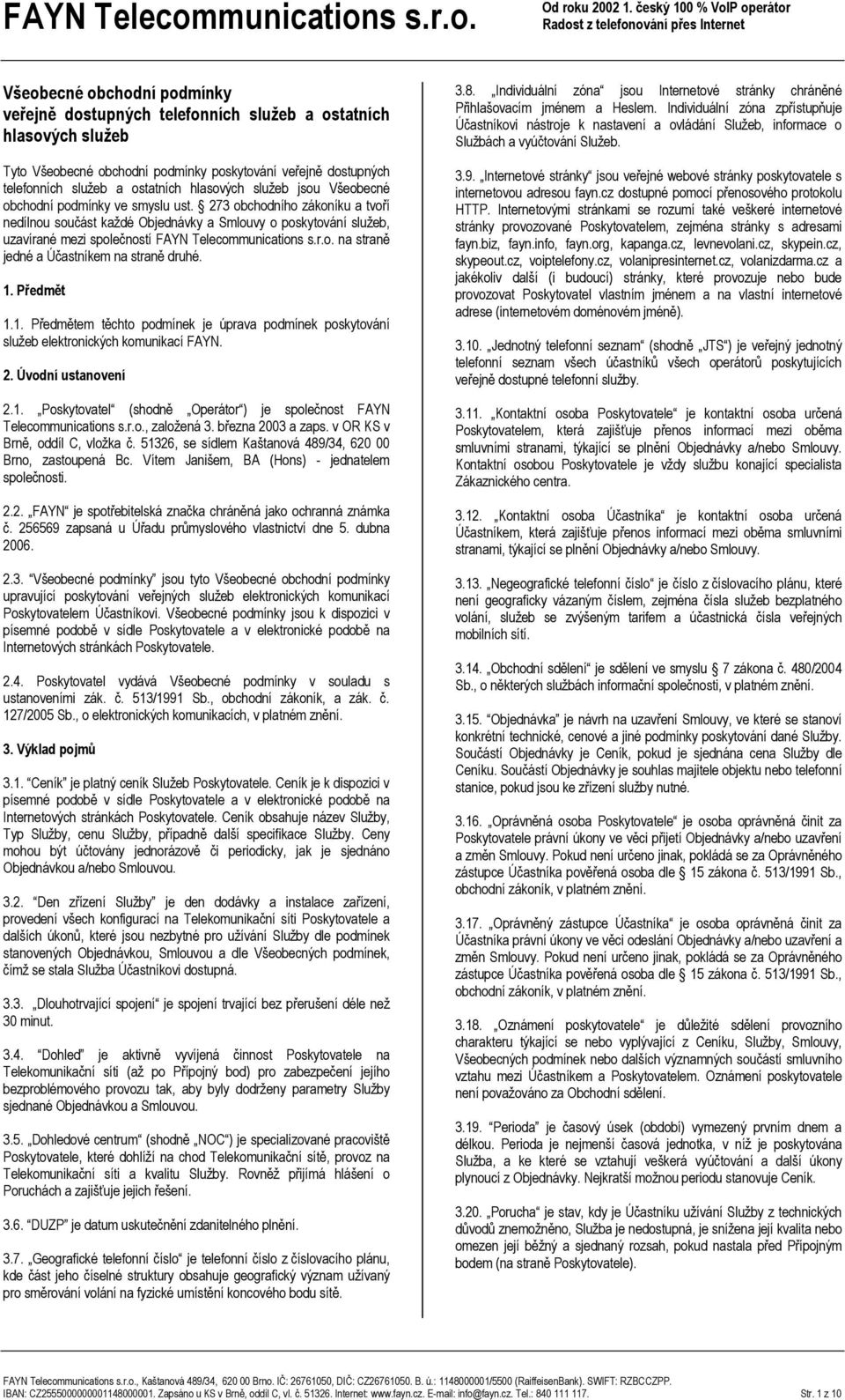273 obchodního zákoníku a tvoří nedílnou součást každé Objednávky a Smlouvy o poskytování služeb, uzavírané mezi společností FAYN Telecommunications s.r.o. na straně jedné a Účastníkem na straně druhé.