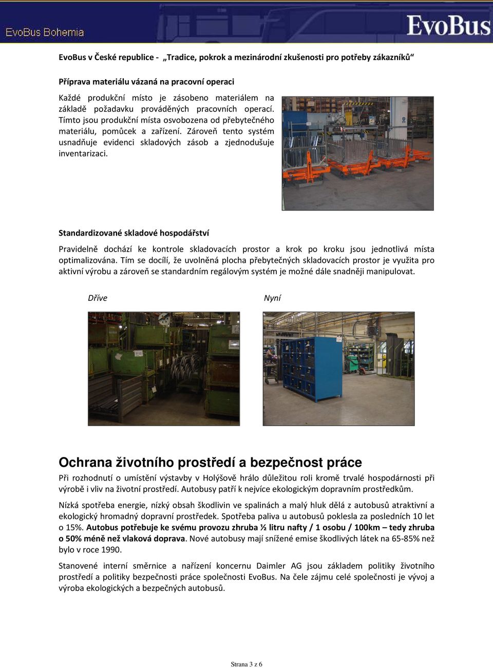 Standardizované skladové hospodářství Pravidelně dochází ke kontrole skladovacích prostor a krok po kroku jsou jednotlivá místa optimalizována.