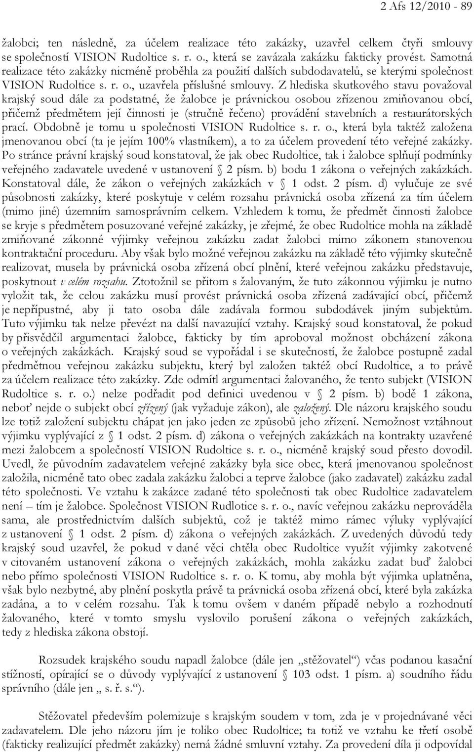 Z hlediska skutkového stavu považoval krajský soud dále za podstatné, že žalobce je právnickou osobou zřízenou zmiňovanou obcí, přičemž předmětem její činnosti je (stručně řečeno) provádění