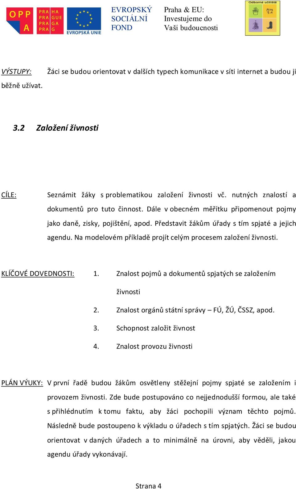 Na modelovém příkladě projít celým procesem založení živnosti. KLÍČOVÉ DOVEDNOSTI: 1. Znalost pojmů a dokumentů spjatých se založením živnosti 2. Znalost orgánů státní správy FÚ, ŽÚ, ČSSZ, apod. 3.