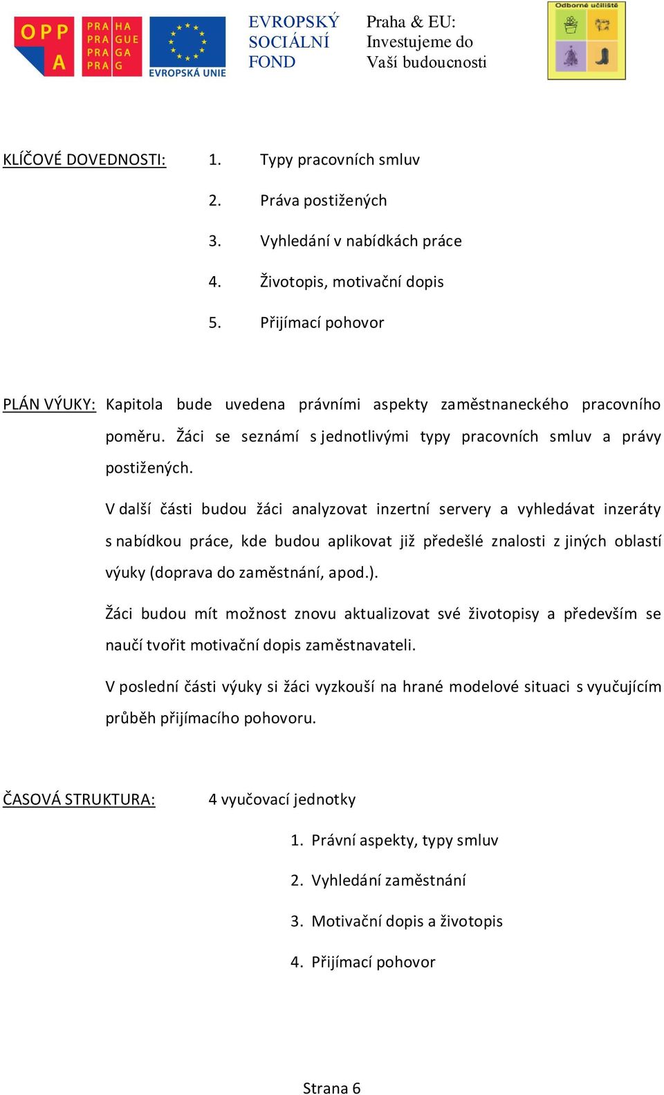 V další části budou žáci analyzovat inzertní servery a vyhledávat inzeráty s nabídkou práce, kde budou aplikovat již předešlé znalosti z jiných oblastí výuky (doprava do zaměstnání, apod.).