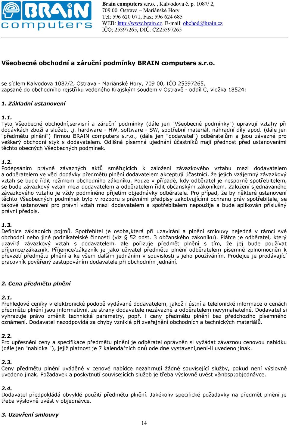 hardware - HW, software - SW, spotřební materiál, náhradní díly apod. (dále jen "předmětu plnění") firmou BRAIN computers s.r.o., (dále jen "dodavatel") odběratelům a jsou závazné pro veškerý obchodní styk s dodavatelem.