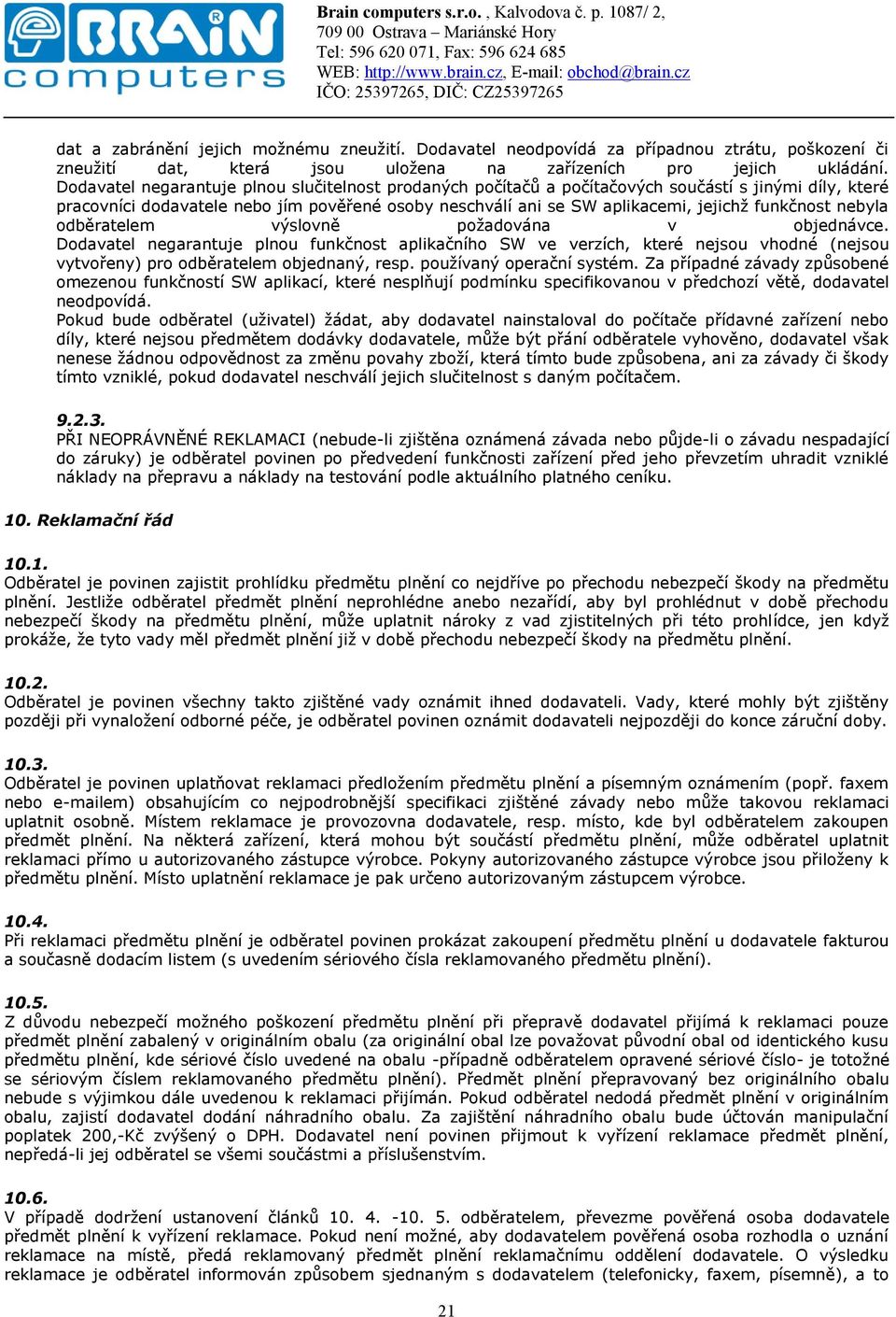 funkčnost nebyla odběratelem výslovně požadována v objednávce. Dodavatel negarantuje plnou funkčnost aplikačního SW ve verzích, které nejsou vhodné (nejsou vytvořeny) pro odběratelem objednaný, resp.